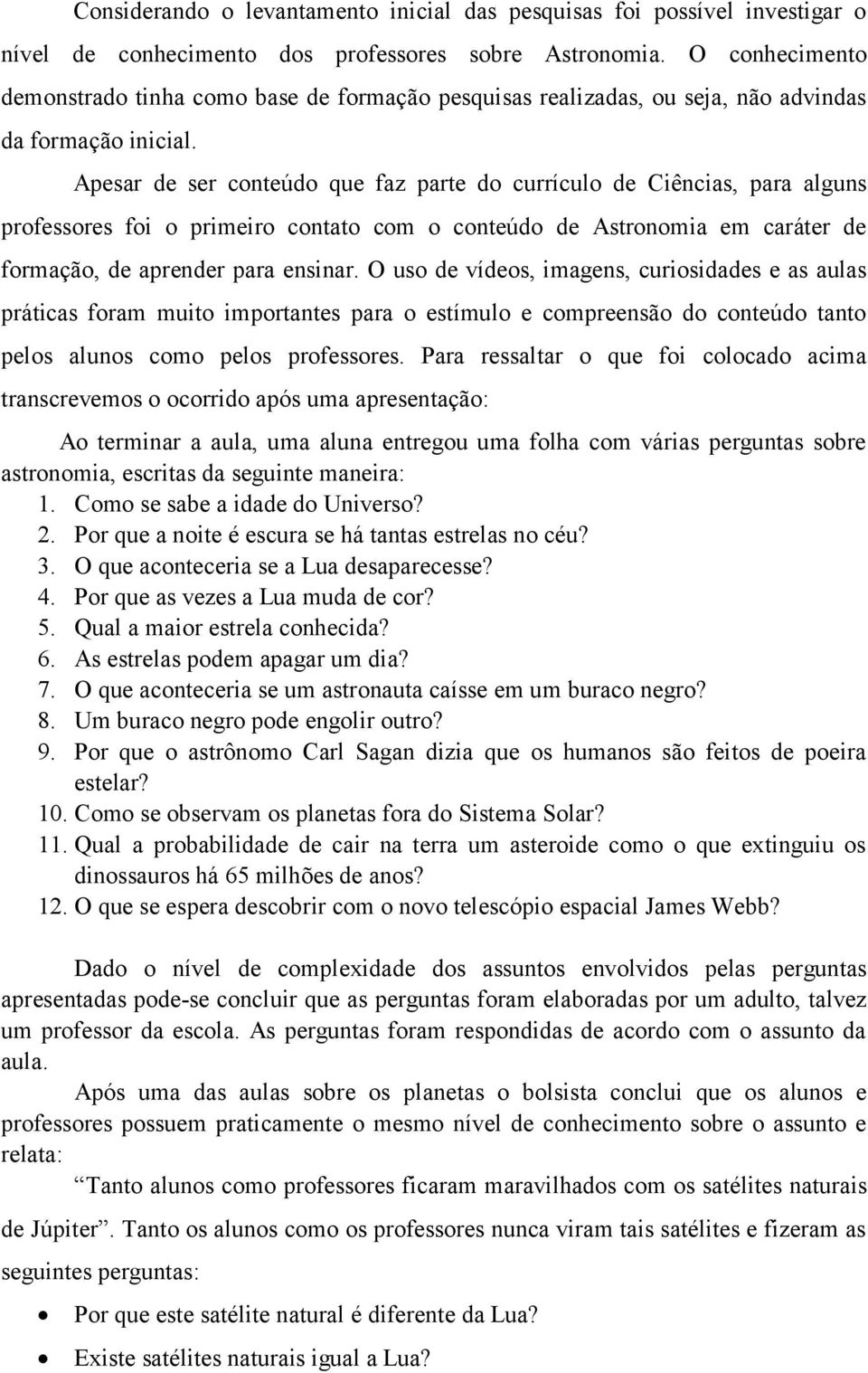 Apesar de ser conteúdo que faz parte do currículo de Ciências, para alguns professores foi o primeiro contato com o conteúdo de Astronomia em caráter de formação, de aprender para ensinar.