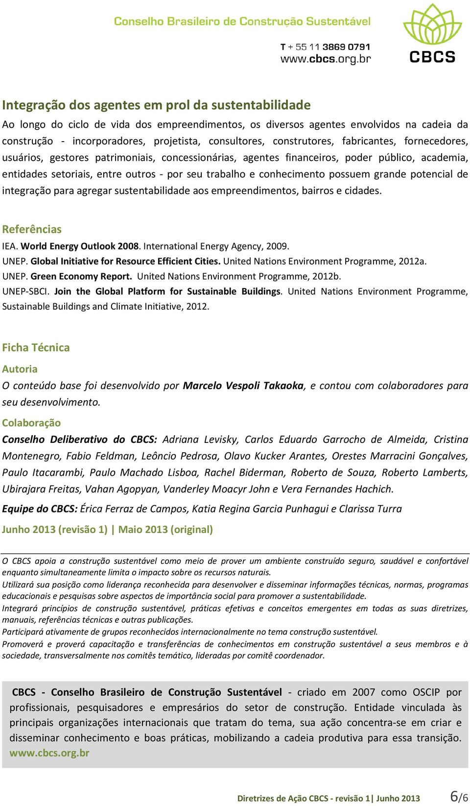 conhecimento possuem grande potencial de integração para agregar sustentabilidade aos empreendimentos, bairros e cidades. Referências IEA. World Energy Outlook 2008. International Energy Agency, 2009.