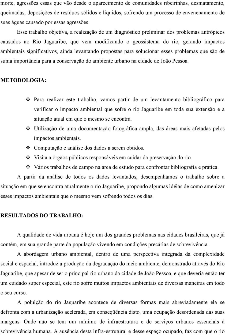 Esse trabalho objetiva, a realização de um diagnóstico preliminar dos problemas antrópicos causados ao Rio Jaguaribe, que vem modificando o geossistema do rio, gerando impactos ambientais