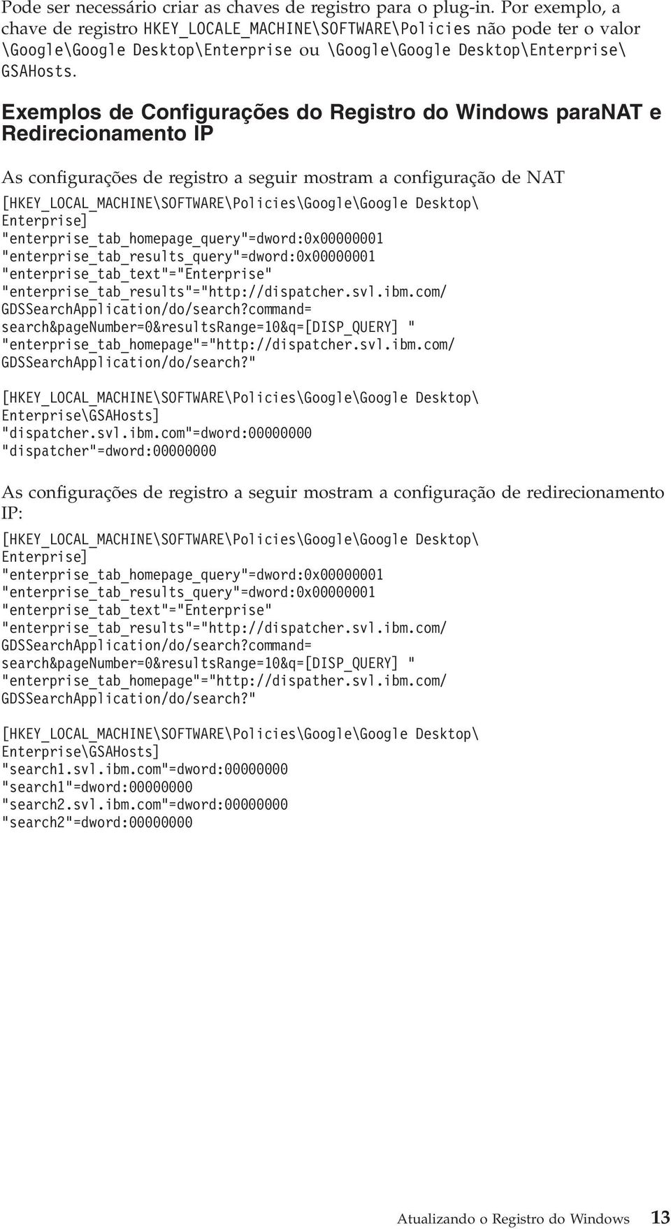 Exemplos de Configurações do Registro do Windows paranat e Redirecionamento IP As configurações de registro a seguir mostram a configuração de NAT [HKEY_LOCAL_MACHINE\SOFTWARE\Policies\Google\Google