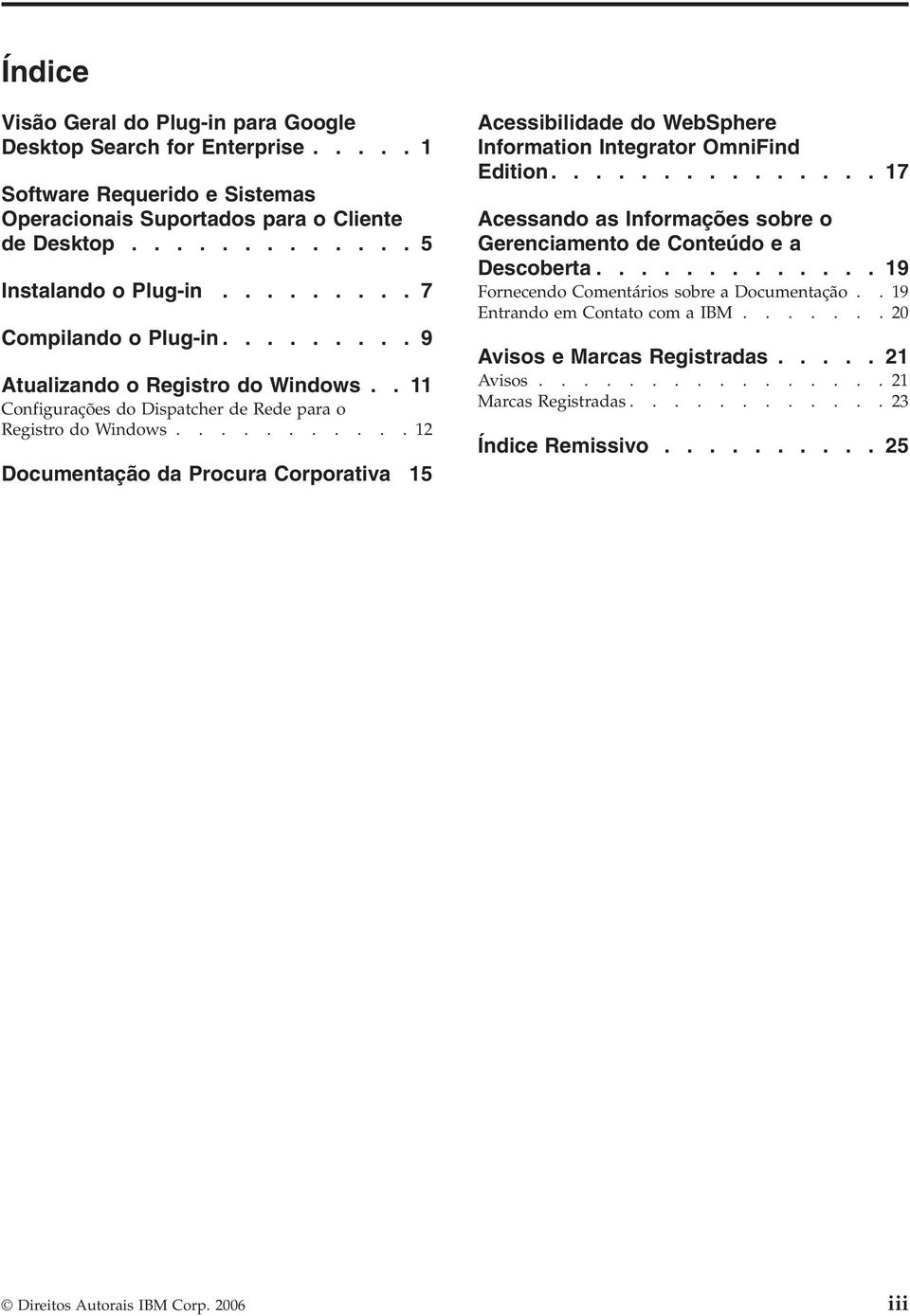 ..........12 Documentação da Procura Corporativa 15 Acessibilidade do WebSphere Information Integrator OmniFind Edition............... 17 Acessando as Informações sobre o Gerenciamento de Conteúdo e a Descoberta.