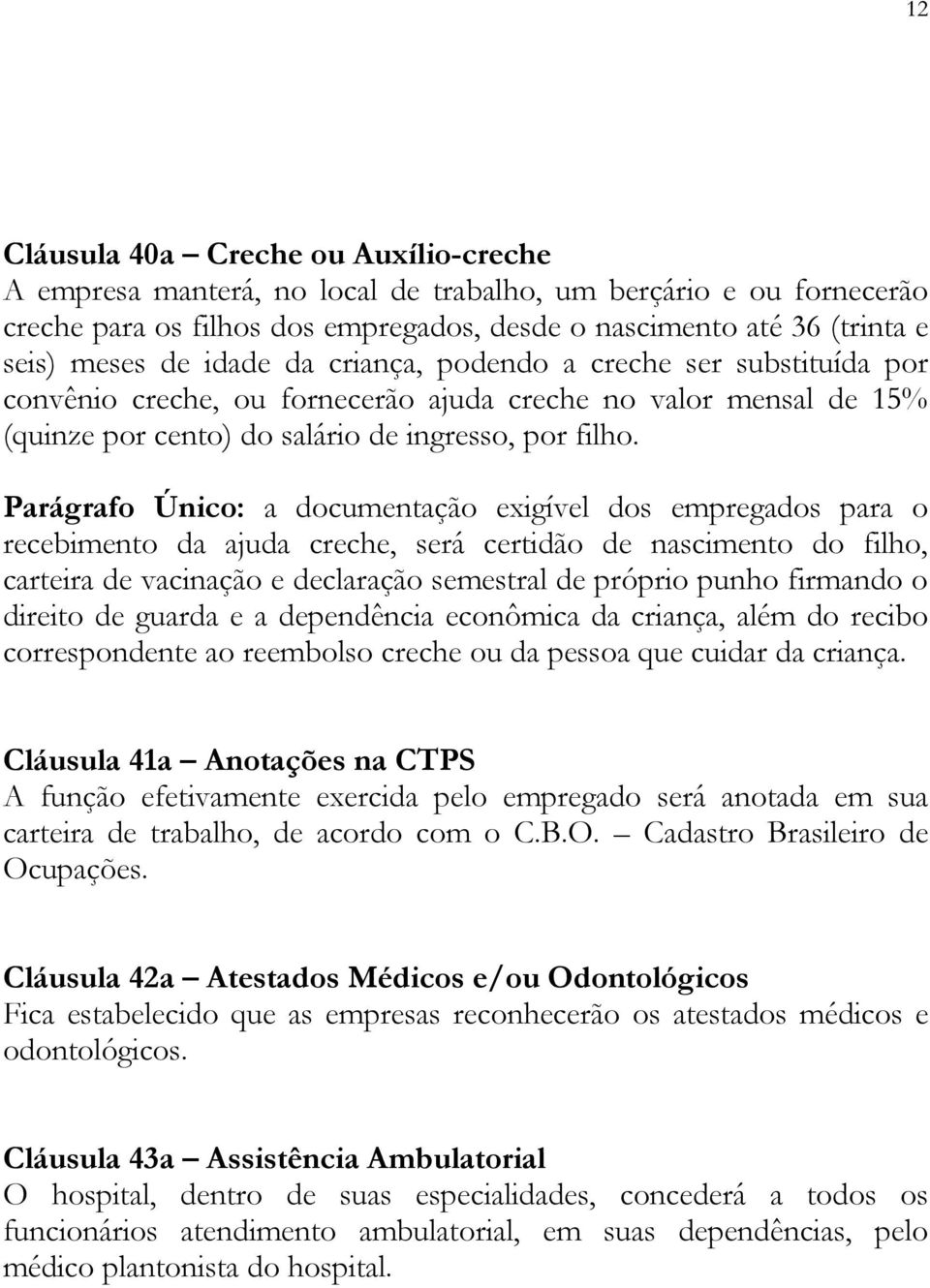 Parágrafo Único: a documentação exigível dos empregados para o recebimento da ajuda creche, será certidão de nascimento do filho, carteira de vacinação e declaração semestral de próprio punho