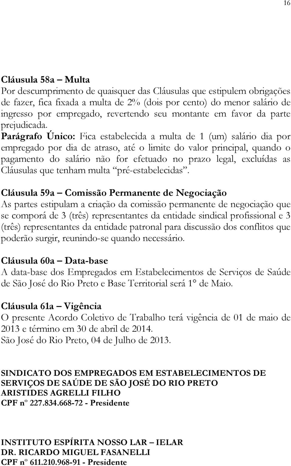 Parágrafo Único: Fica estabelecida a multa de 1 (um) salário dia por empregado por dia de atraso, até o limite do valor principal, quando o pagamento do salário não for efetuado no prazo legal,