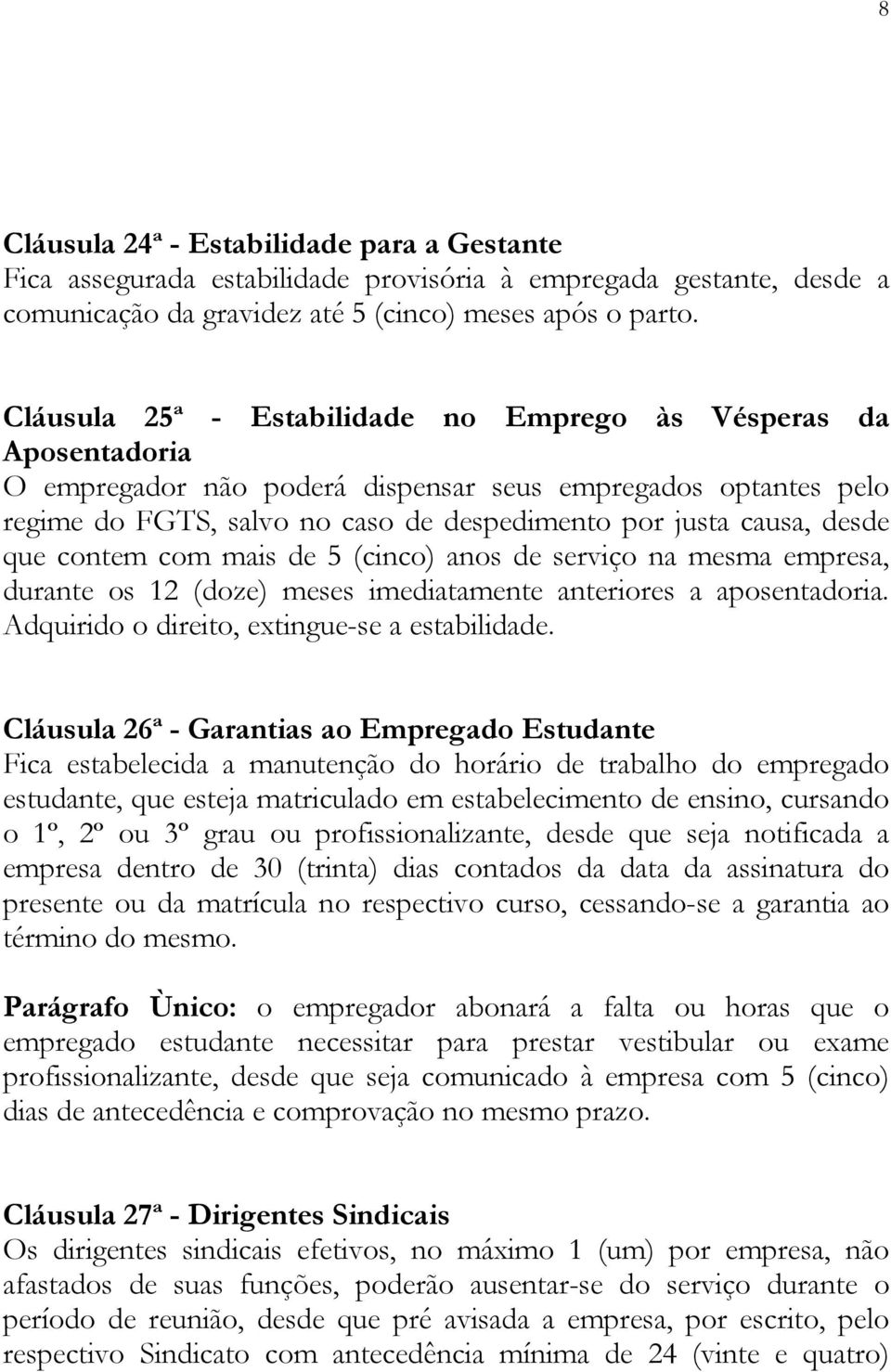 desde que contem com mais de 5 (cinco) anos de serviço na mesma empresa, durante os 12 (doze) meses imediatamente anteriores a aposentadoria. Adquirido o direito, extingue-se a estabilidade.