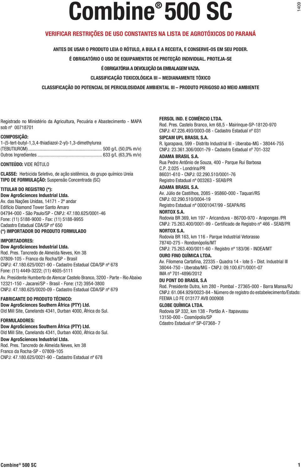 CLASSIFICAÇÃO TOXICOLÓGICA III MEDIANAMENTE TÓXICO CLASSIFICAÇÃO DO POTENCIAL DE PERICULOSIDADE AMBIENTAL III PRODUTO PERIGOSO AO MEIO AMBIENTE Registrado no Ministério da Agricultura, Pecuária e