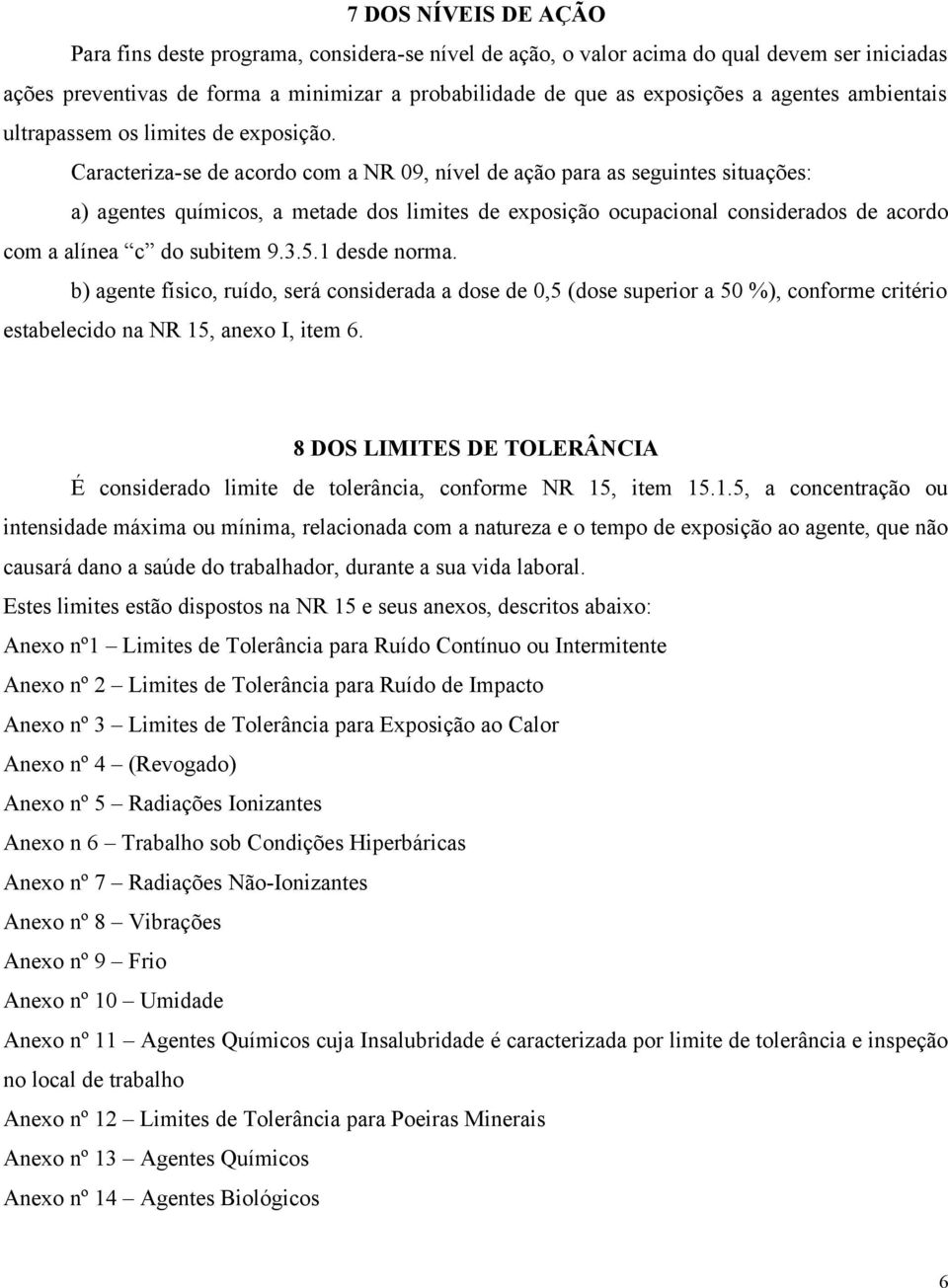 Caracteriza-se de acordo com a NR 9, nível de ação para as seguintes situações: a) agentes químicos, a metade dos limites de exposição ocupacional considerados de acordo com a alínea c do subitem 9.3.