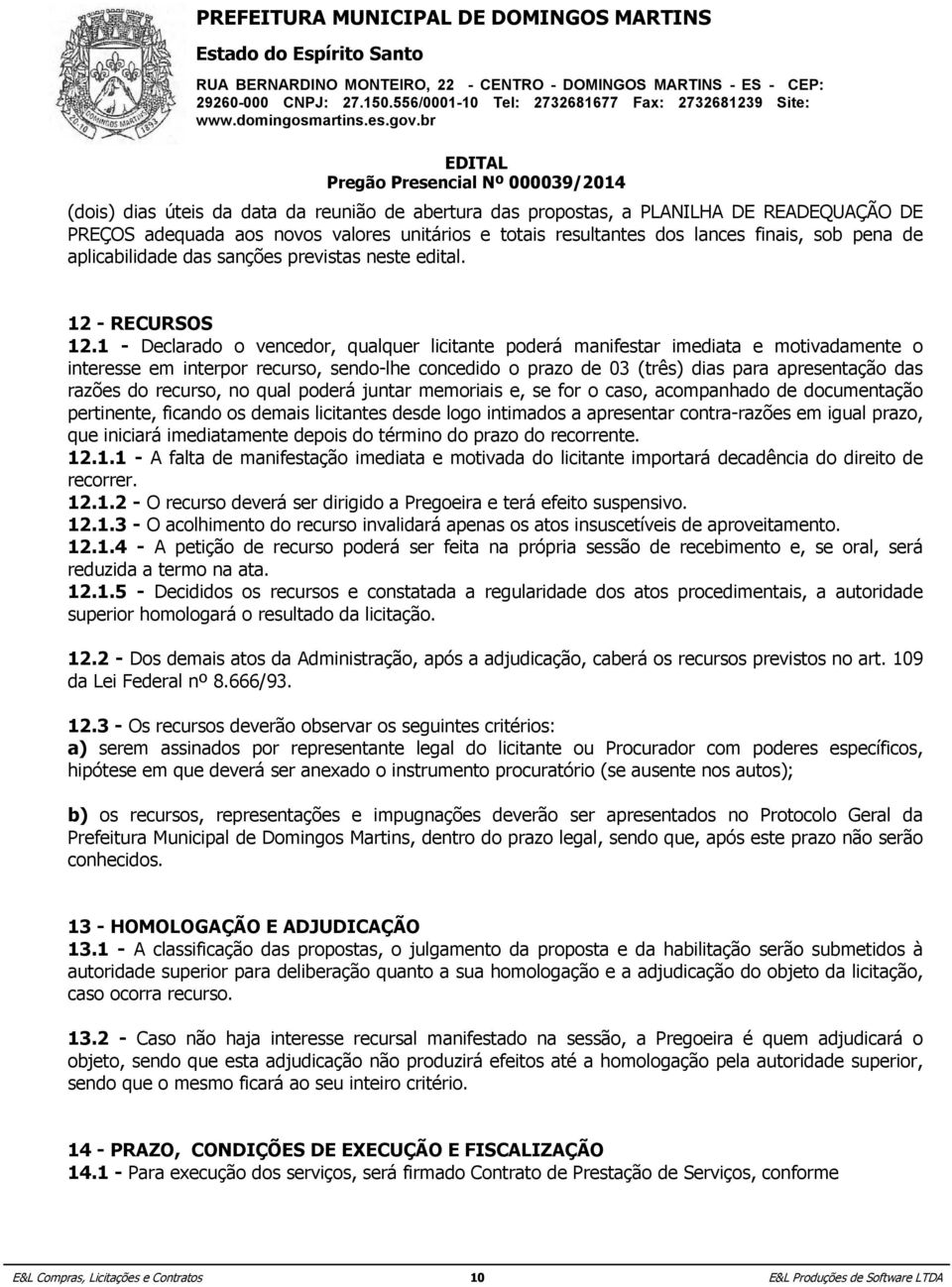 1 - Declarado o vencedor, qualquer licitante poderá manifestar imediata e motivadamente o interesse em interpor recurso, sendo-lhe concedido o prazo de 03 (três) dias para apresentação das razões do