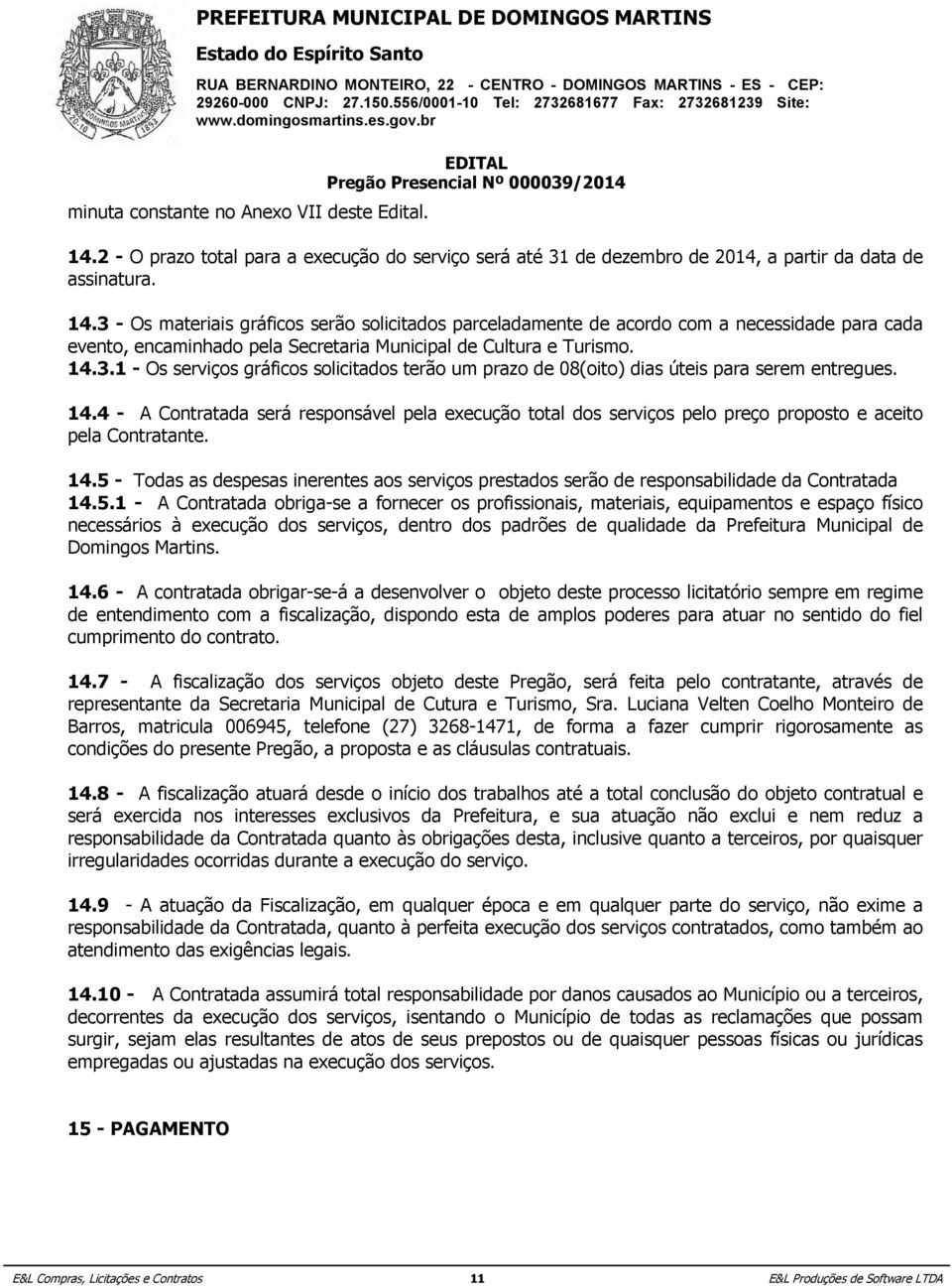 3 - Os materiais gráficos serão solicitados parceladamente de acordo com a necessidade para cada evento, encaminhado pela Secretaria Municipal de Cultura e Turismo. 14.3.1 - Os serviços gráficos solicitados terão um prazo de 08(oito) dias úteis para serem entregues.