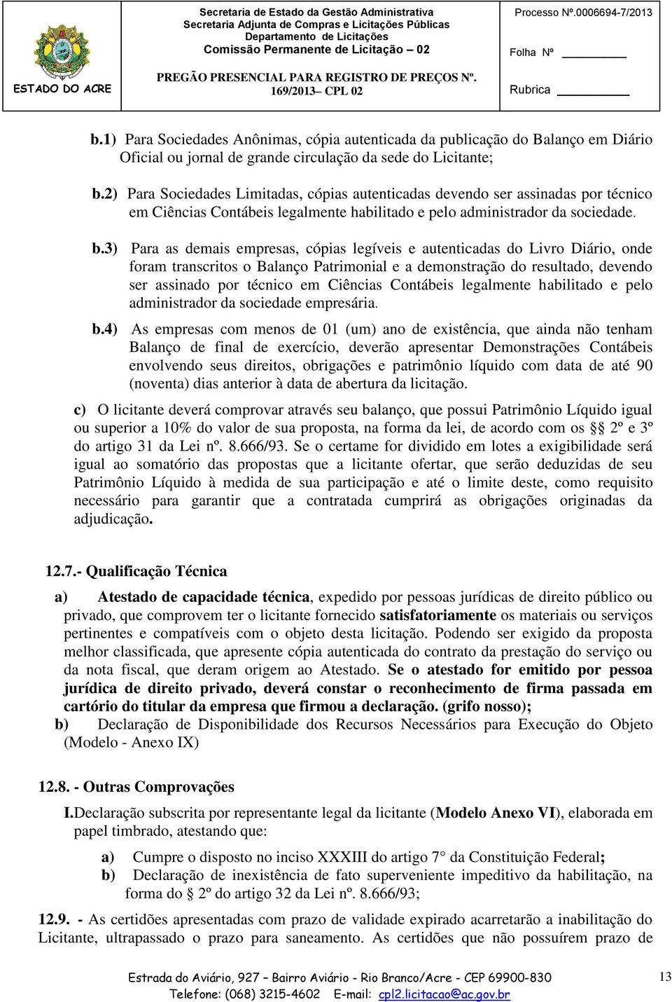 2) Para Sociedades Limitadas, cópias autenticadas devendo ser assinadas por técnico em Ciências Contábeis legalmente habilitado e pelo administrador da sociedade. b.3) b.