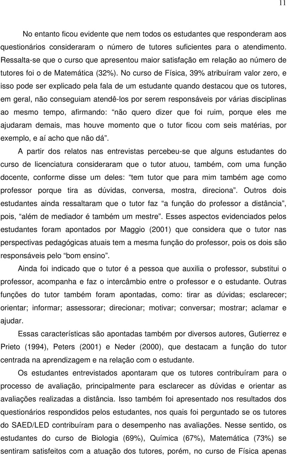 No curso de Física, 39% atribuíram valor zero, e isso pode ser explicado pela fala de um estudante quando destacou que os tutores, em geral, não conseguiam atendê-los por serem responsáveis por