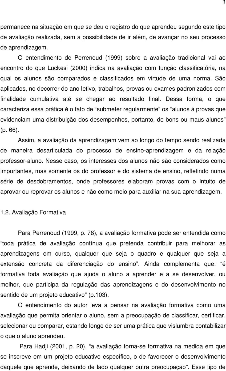 em virtude de uma norma. São aplicados, no decorrer do ano letivo, trabalhos, provas ou exames padronizados com finalidade cumulativa até se chegar ao resultado final.