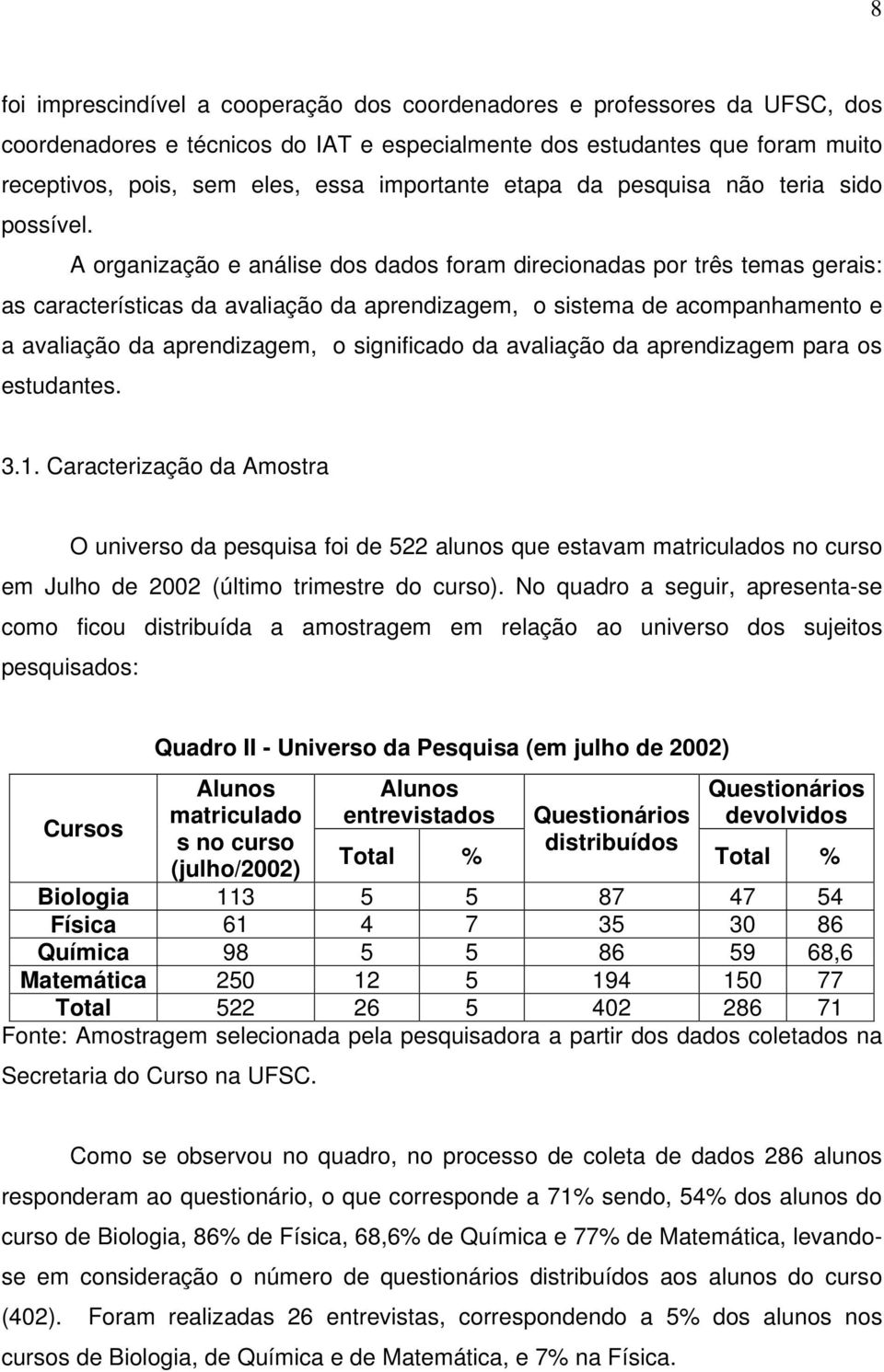 A organização e análise dos dados foram direcionadas por três temas gerais: as características da avaliação da aprendizagem, o sistema de acompanhamento e a avaliação da aprendizagem, o significado