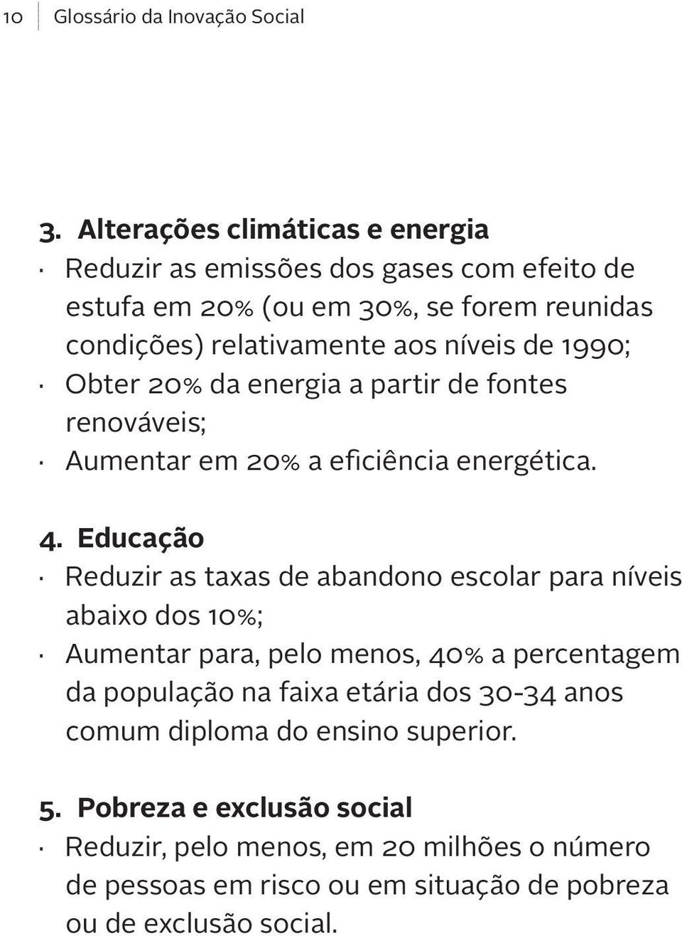 Educação Reduzir as taxas de abandono escolar para níveis abaixo dos 10%; Aumentar para, pelo menos, 40% a percentagem da população na faixa etária dos