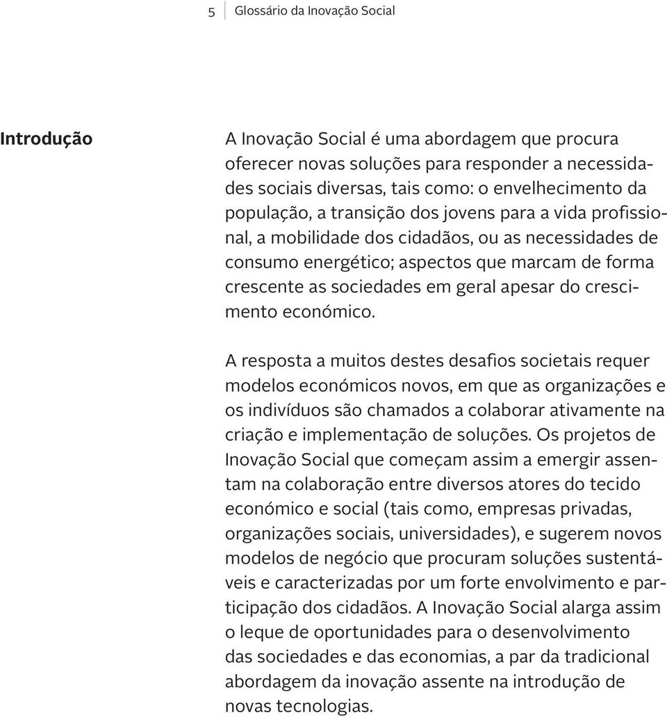 A resposta a muitos destes desafios societais requer modelos económicos novos, em que as organizações e os indivíduos são chamados a colaborar ativamente na criação e implementação de soluções.