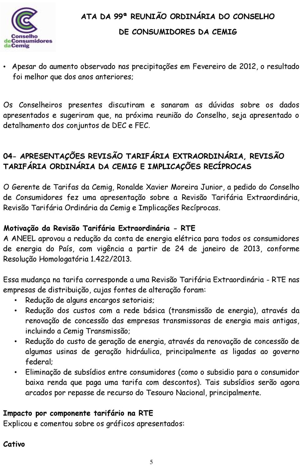 04- APRESENTAÇÕES REVISÃO TARIFÁRIA EXTRAORDINÁRIA, REVISÃO TARIFÁRIA ORDINÁRIA DA CEMIG E IMPLICAÇÕES RECÍPROCAS O Gerente de Tarifas da Cemig, Ronalde Xavier Moreira Junior, a pedido do Conselho de