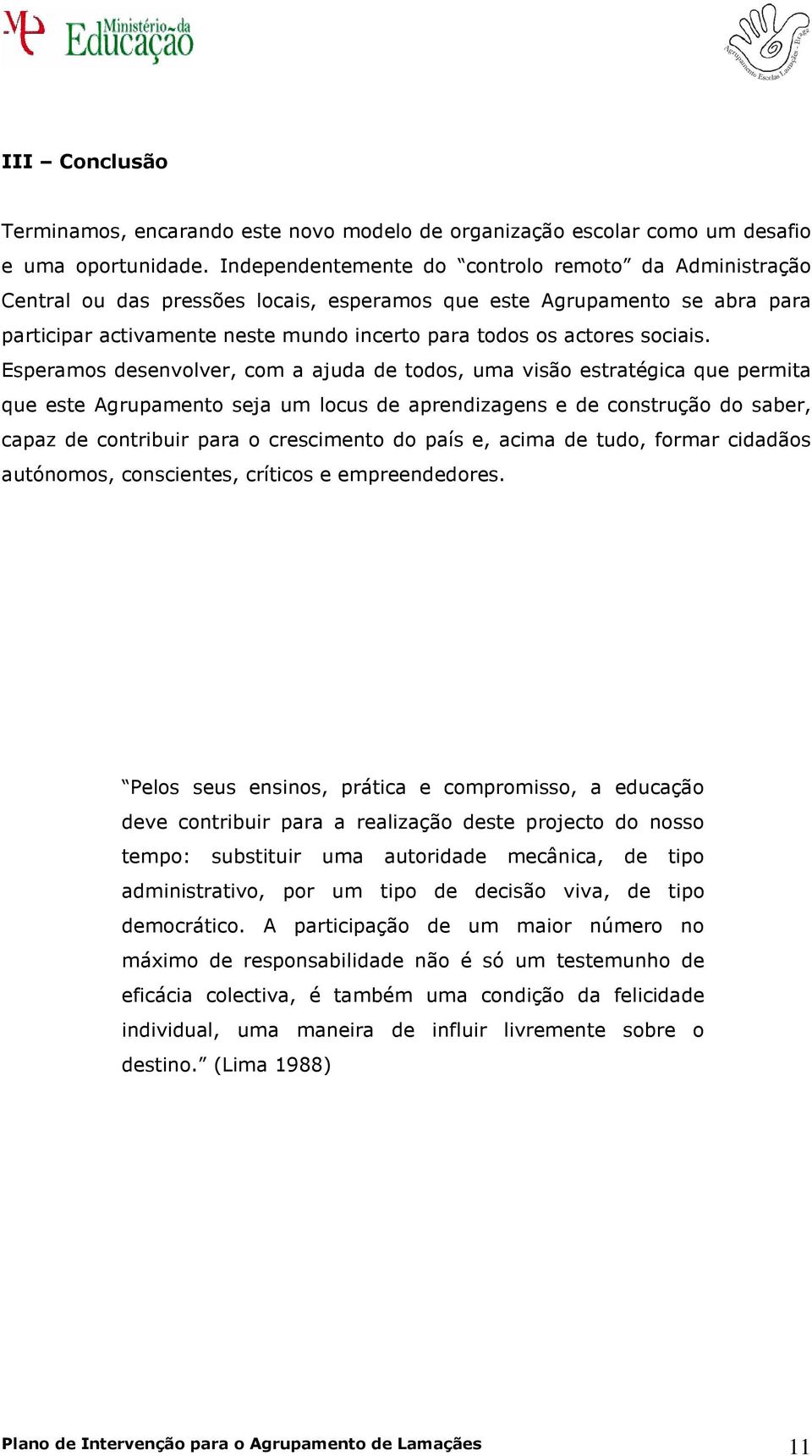 Esperams desenvlver, cm a ajuda de tds, uma visã estratégica que permita que este Agrupament seja um lcus de aprendizagens e de cnstruçã d saber, capaz de cntribuir para cresciment d país e, acima de