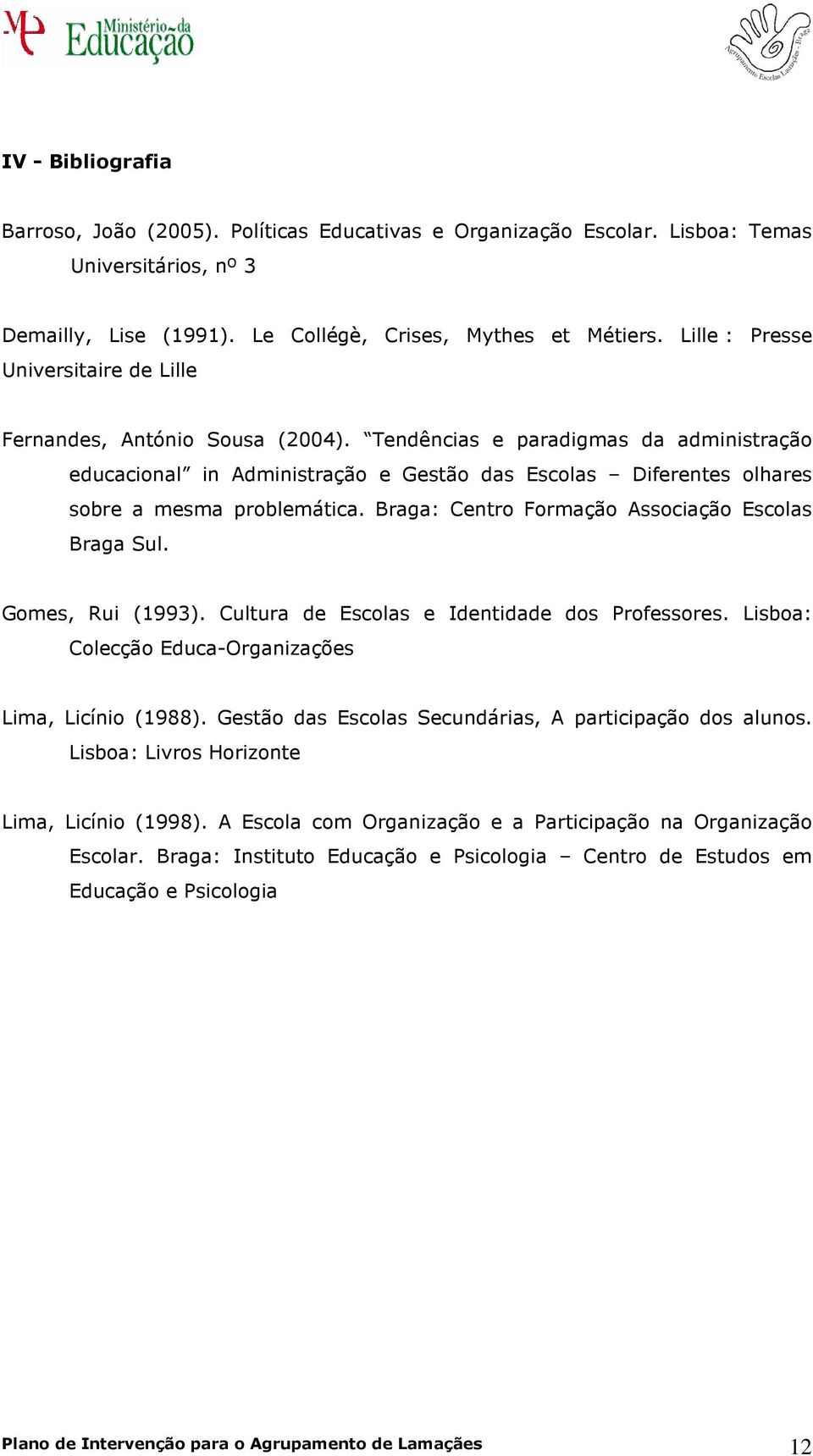 Braga: Centr Frmaçã Assciaçã Esclas Braga Sul. Gmes, Rui (1993). Cultura de Esclas e Identidade ds Prfessres. Lisba: Clecçã Educa-Organizações Lima, Licíni (1988).