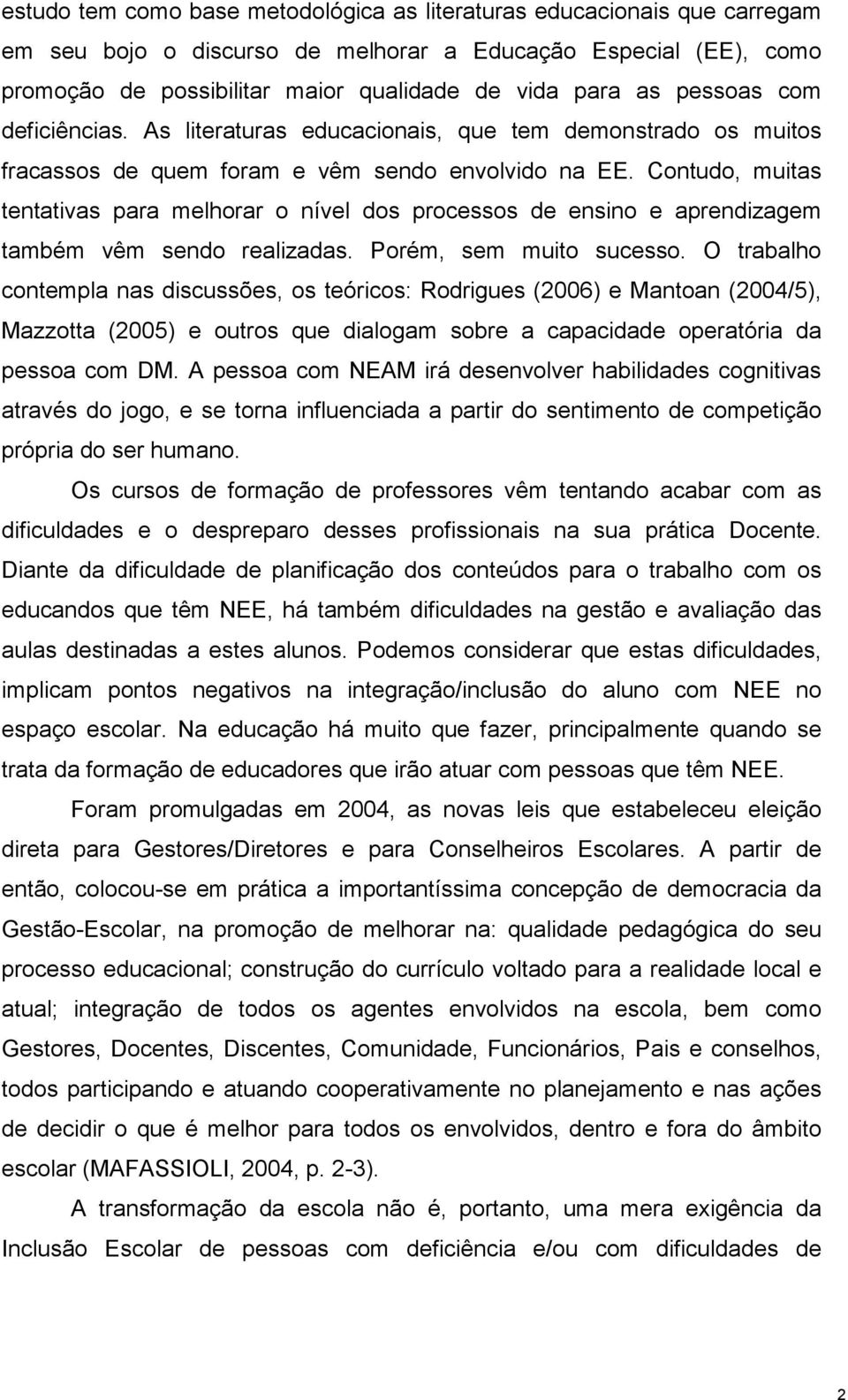 Contudo, muitas tentativas para melhorar o nível dos processos de ensino e aprendizagem também vêm sendo realizadas. Porém, sem muito sucesso.