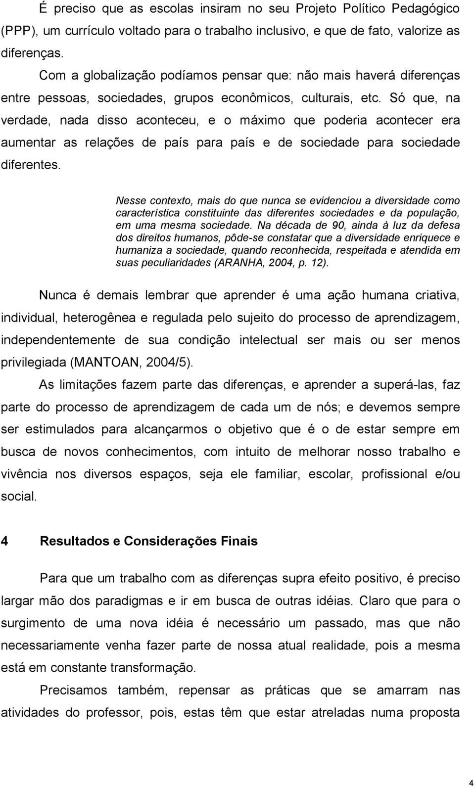 Só que, na verdade, nada disso aconteceu, e o máximo que poderia acontecer era aumentar as relações de país para país e de sociedade para sociedade diferentes.