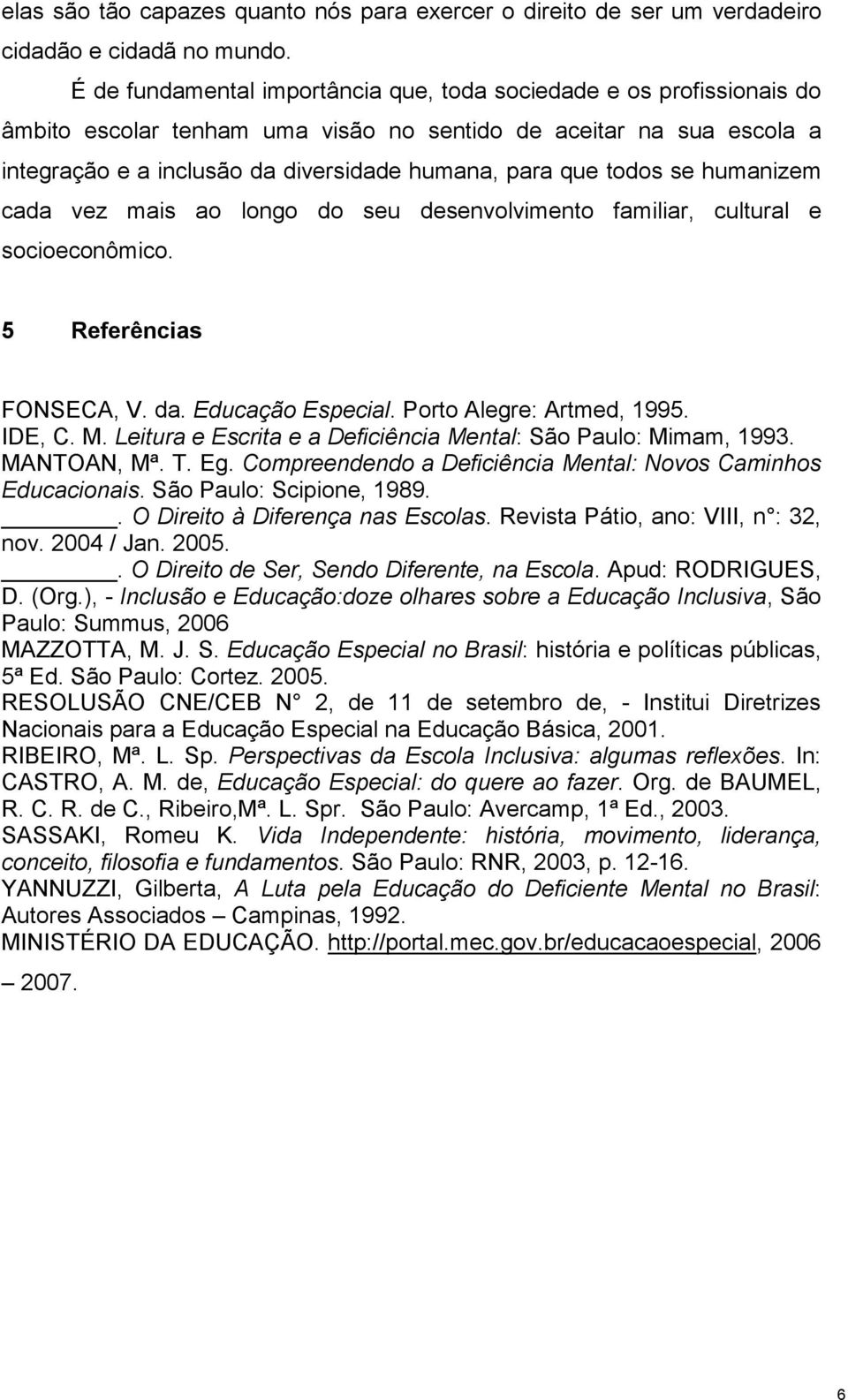 todos se humanizem cada vez mais ao longo do seu desenvolvimento familiar, cultural e socioeconômico. 5 Referências FONSECA, V. da. Educação Especial. Porto Alegre: Artmed, 1995. IDE, C. M.