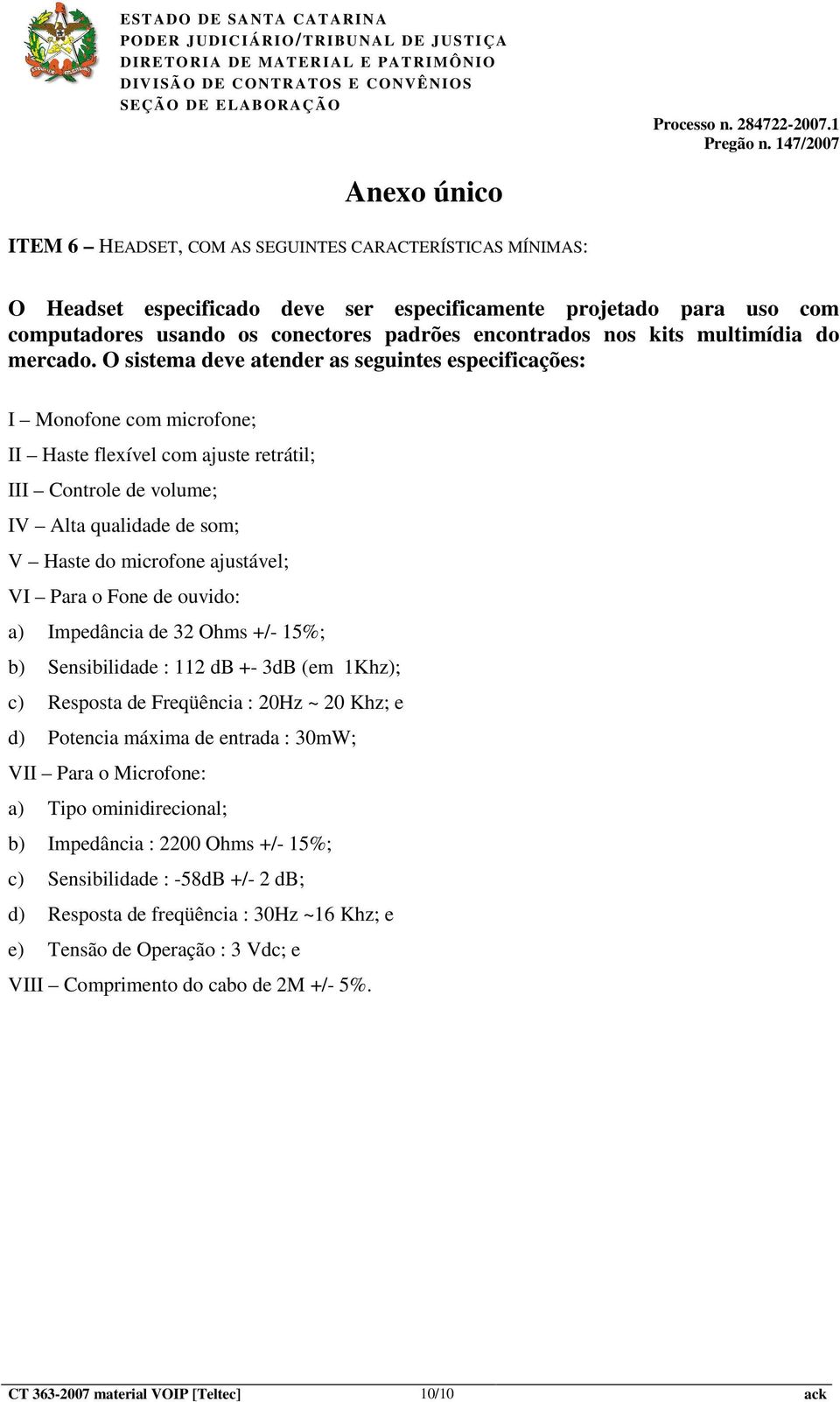 O sistema deve atender as seguintes especificações: I Monofone com microfone; II Haste flexível com ajuste retrátil; III Controle de volume; IV Alta qualidade de som; V Haste do microfone ajustável;