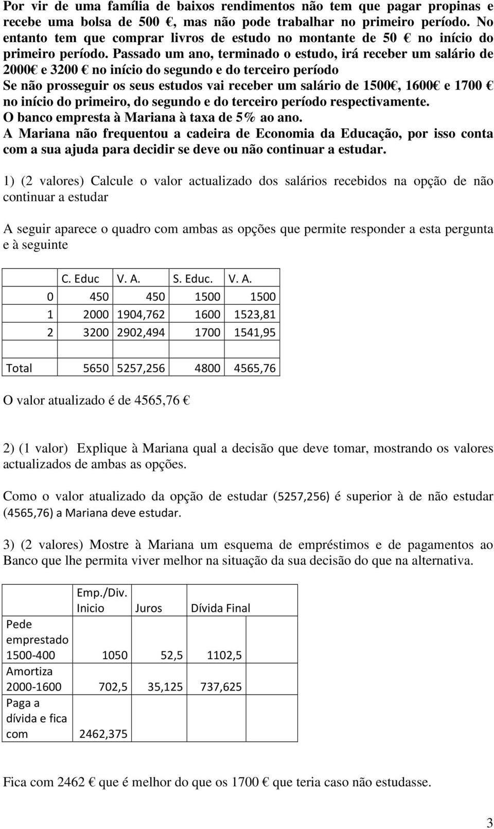 Passado um ano, terminado o estudo, irá receber um salário de 2000 e 3200 no início do segundo e do terceiro período Se não prosseguir os seus estudos vai receber um salário de 1500, 1600 e 1700 no