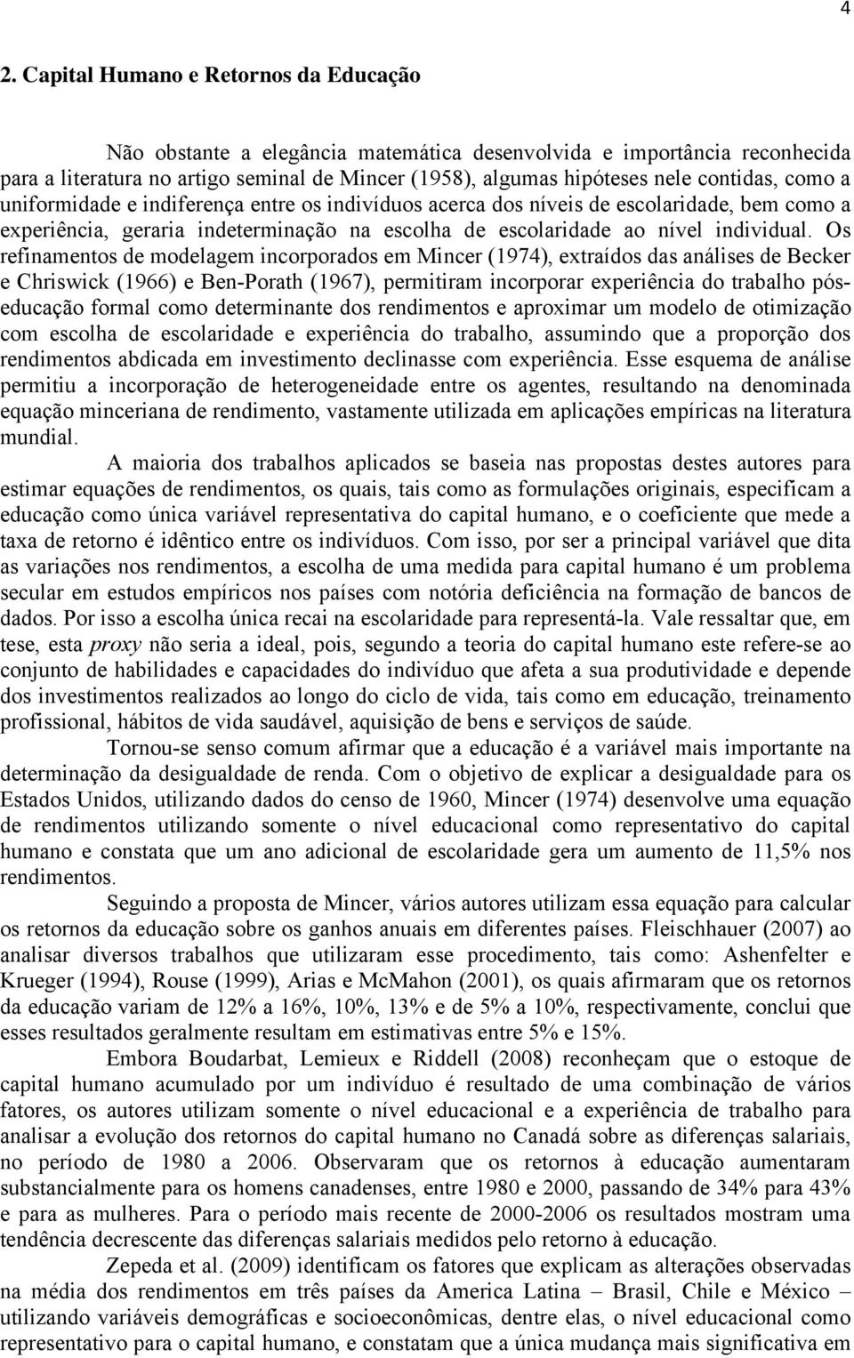 Os refinamentos de modelagem incorporados em Mincer (1974), extraídos das análises de Becker e Chriswick (1966) e Ben-Porath (1967), permitiram incorporar experiência do trabalho póseducação formal