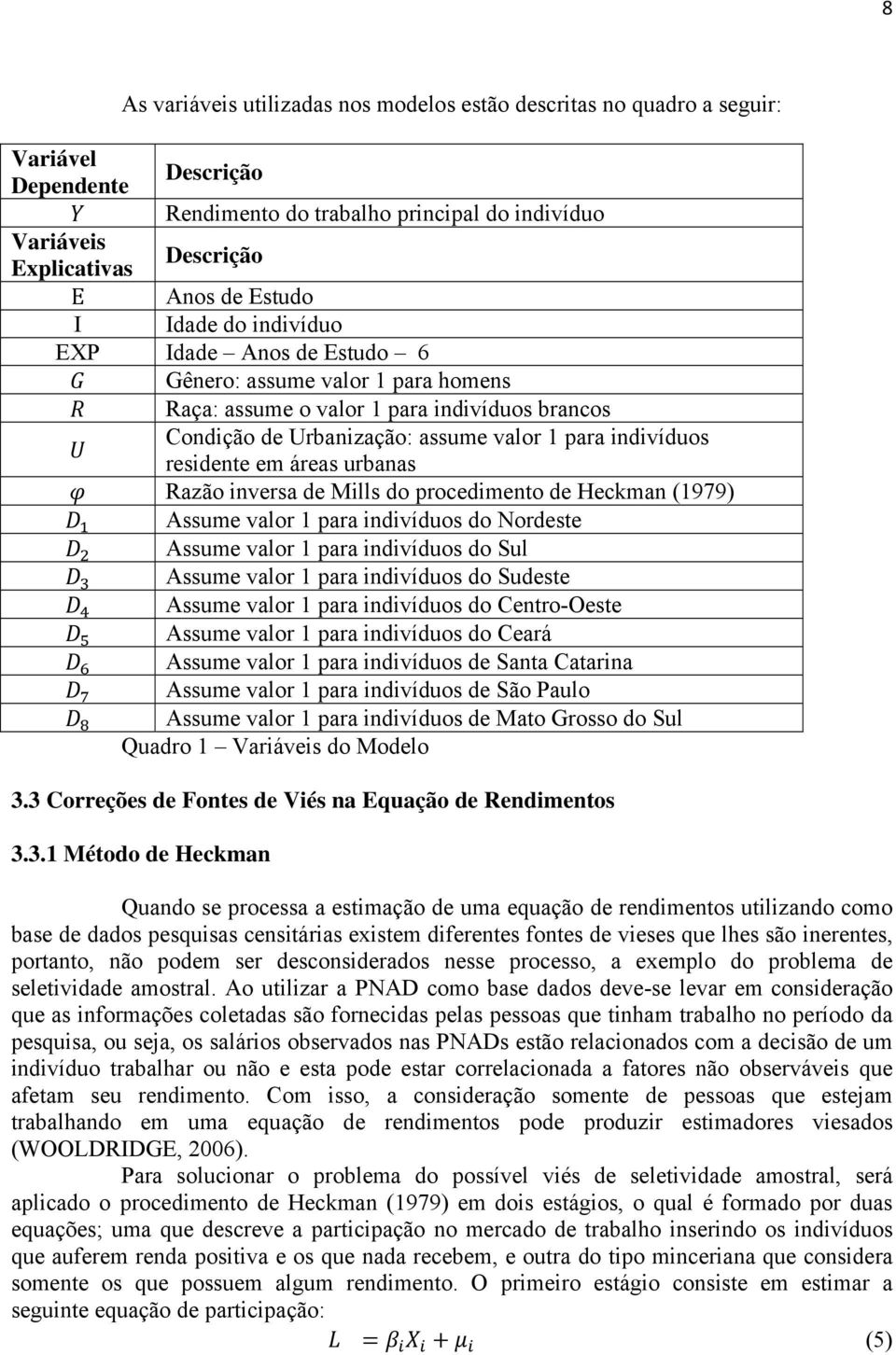 áreas urbanas Razão inversa de Mills do procedimento de Heckman (1979) Assume valor 1 para indivíduos do Nordeste Assume valor 1 para indivíduos do Sul Assume valor 1 para indivíduos do Sudeste