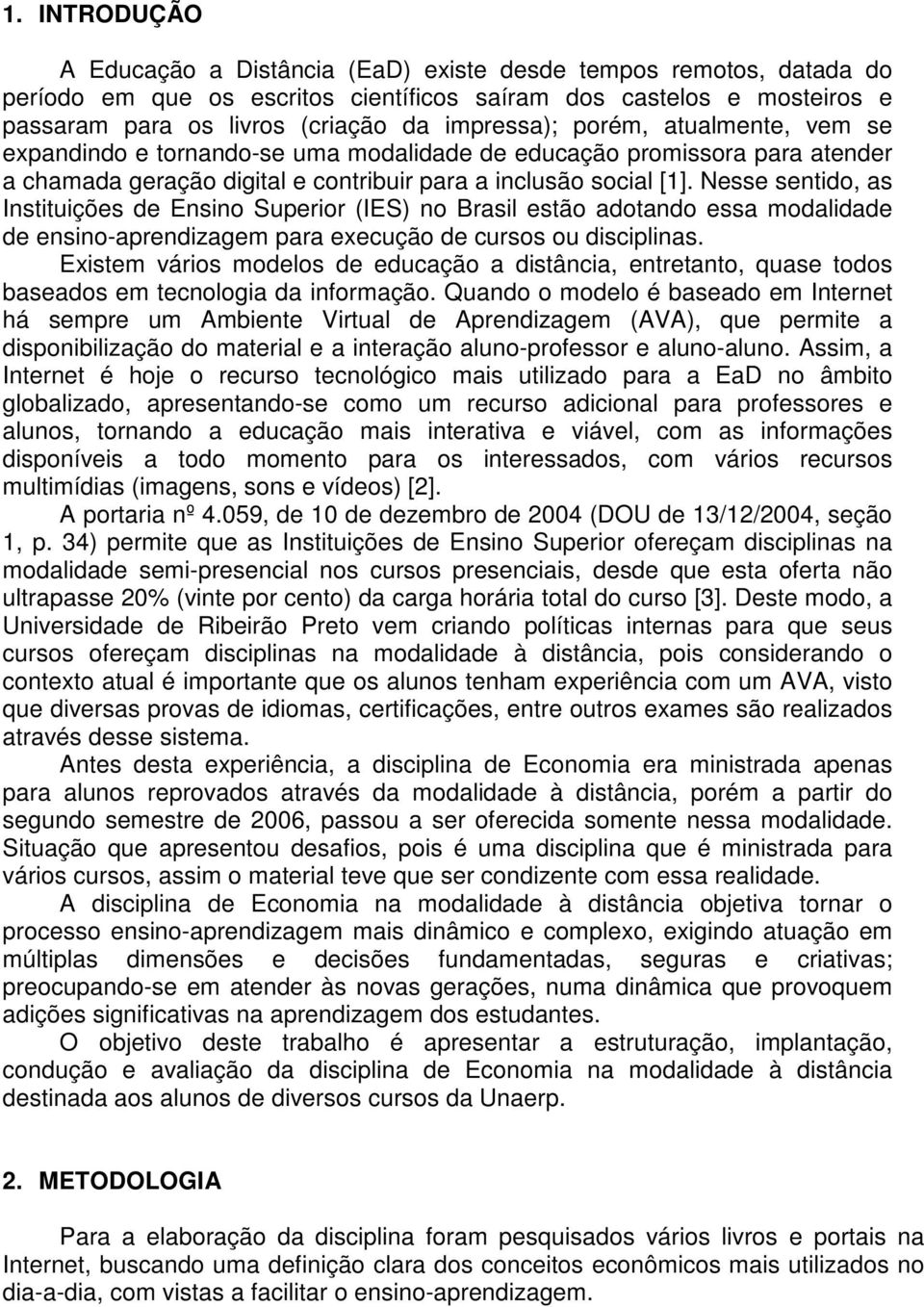 Nesse sentido, as Instituições de Ensino Superior (IES) no Brasil estão adotando essa modalidade de ensino-aprendizagem para execução de cursos ou disciplinas.