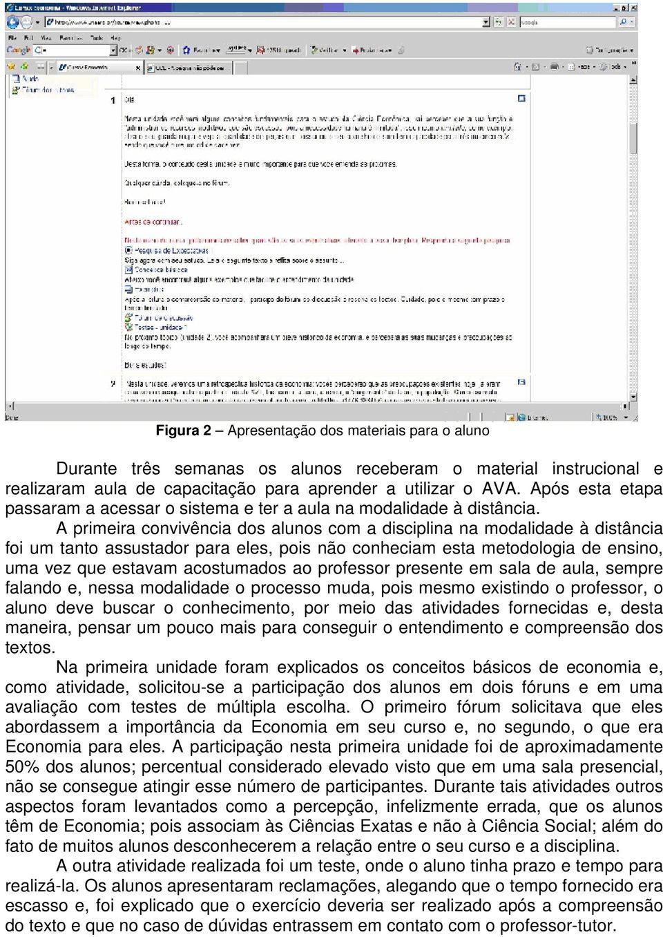 A primeira convivência dos alunos com a disciplina na modalidade à distância foi um tanto assustador para eles, pois não conheciam esta metodologia de ensino, uma vez que estavam acostumados ao