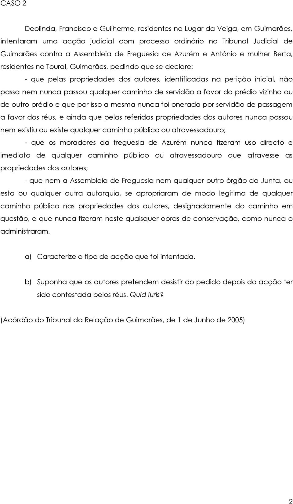 passou qualquer caminho de servidão a favor do prédio vizinho ou de outro prédio e que por isso a mesma nunca foi onerada por servidão de passagem a favor dos réus, e ainda que pelas referidas