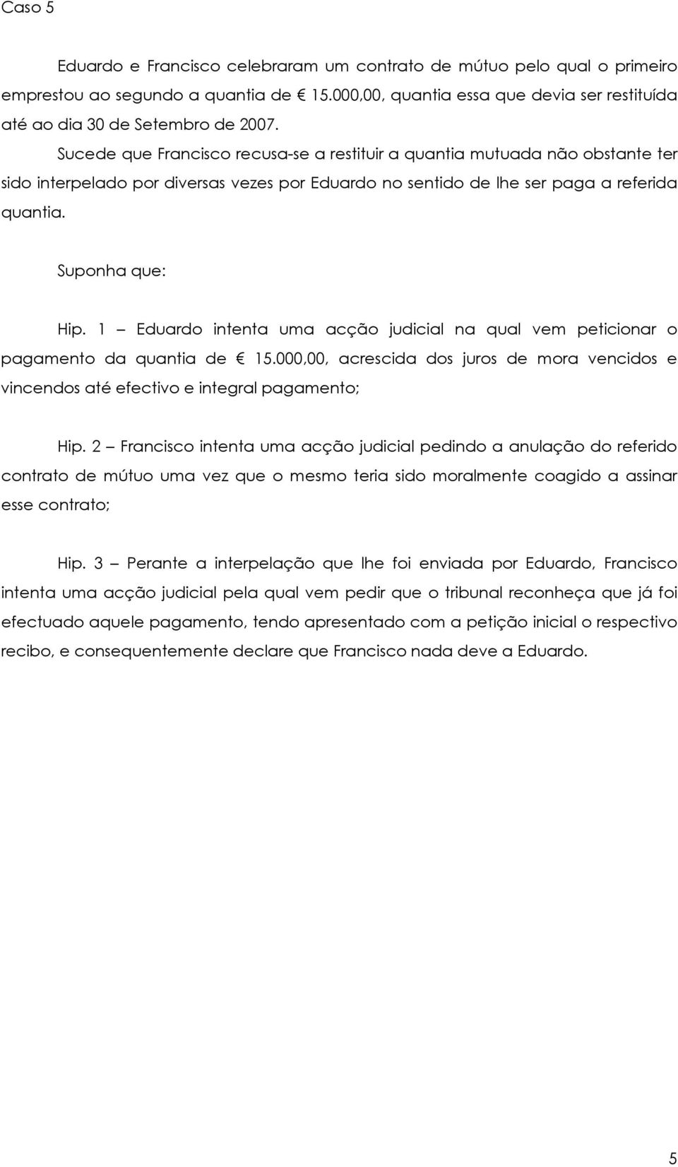 1 Eduardo intenta uma acção judicial na qual vem peticionar o pagamento da quantia de 15.000,00, acrescida dos juros de mora vencidos e vincendos até efectivo e integral pagamento; Hip.