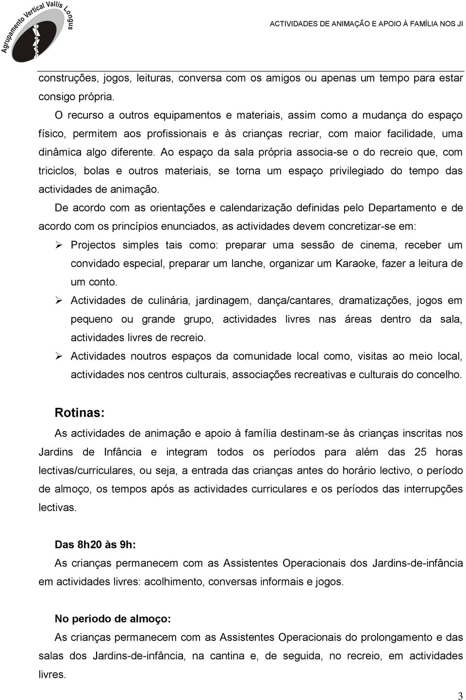 Ao espaço da sala própria associa-se o do recreio que, com triciclos, bolas e outros materiais, se torna um espaço privilegiado do tempo das actividades de animação.