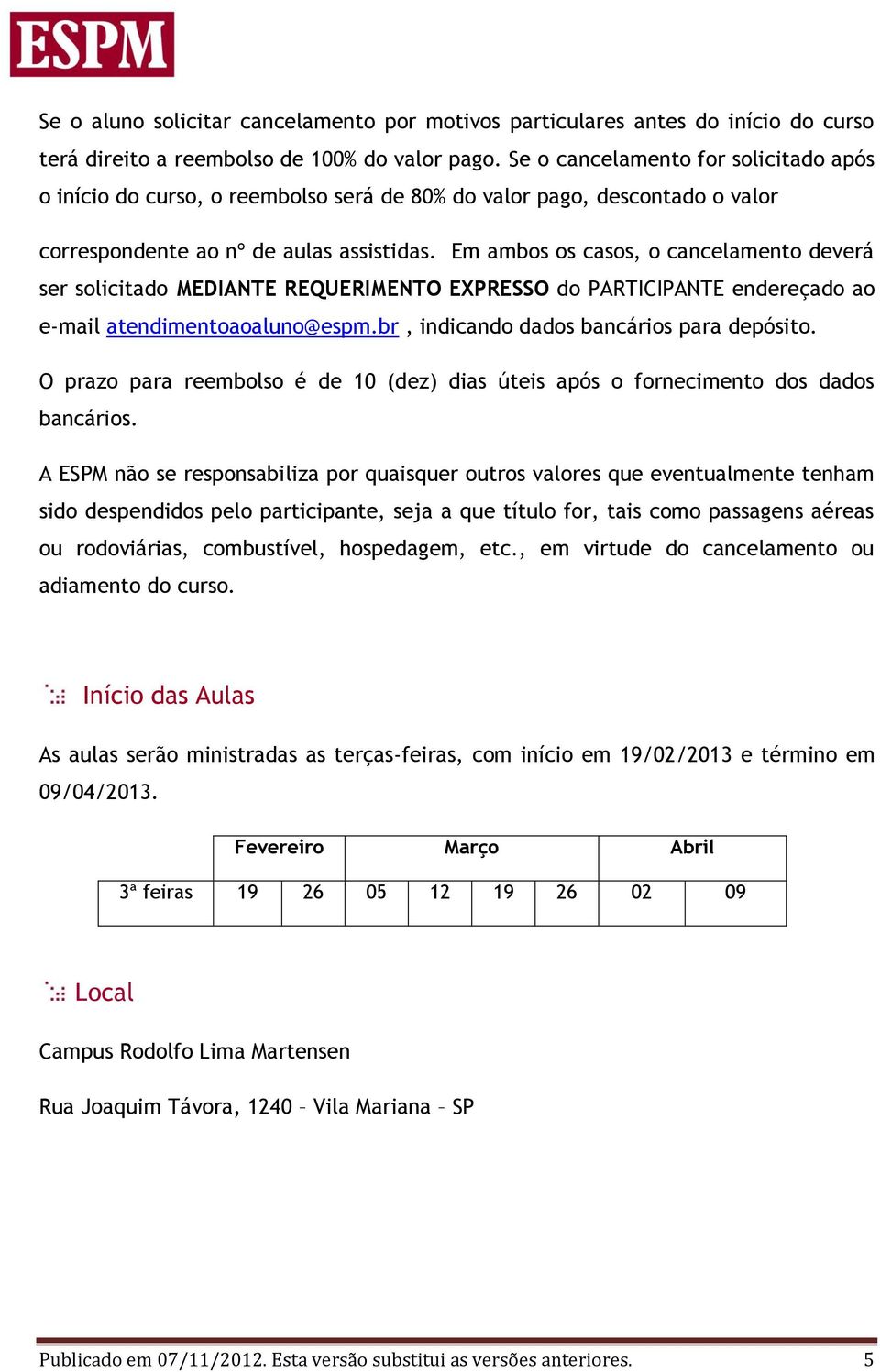 Em ambos os casos, o cancelamento deverá ser solicitado MEDIANTE REQUERIMENTO EXPRESSO do PARTICIPANTE endereçado ao e-mail atendimentoaoaluno@espm.br, indicando dados bancários para depósito.