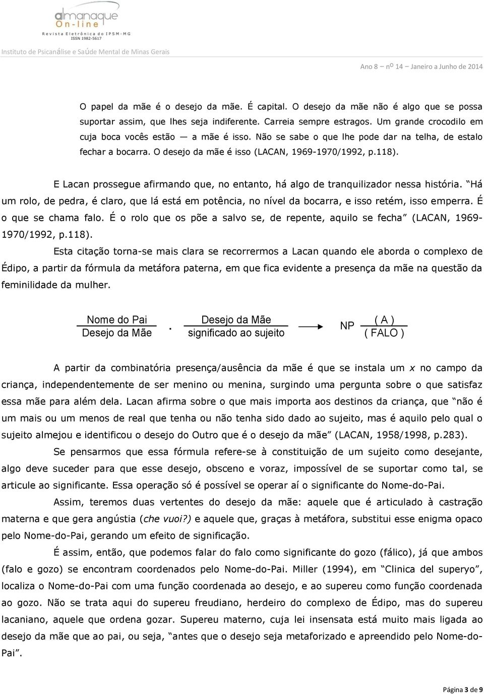 E Lacan prossegue afirmando que, no entanto, há algo de tranquilizador nessa história. Há um rolo, de pedra, é claro, que lá está em potência, no nível da bocarra, e isso retém, isso emperra.