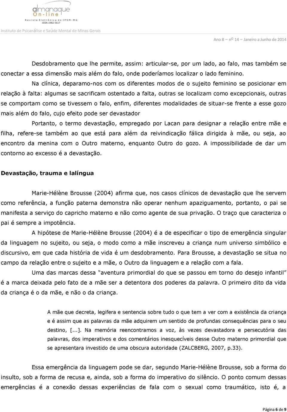 comportam como se tivessem o falo, enfim, diferentes modalidades de situar-se frente a esse gozo mais além do falo, cujo efeito pode ser devastador Portanto, o termo devastação, empregado por Lacan