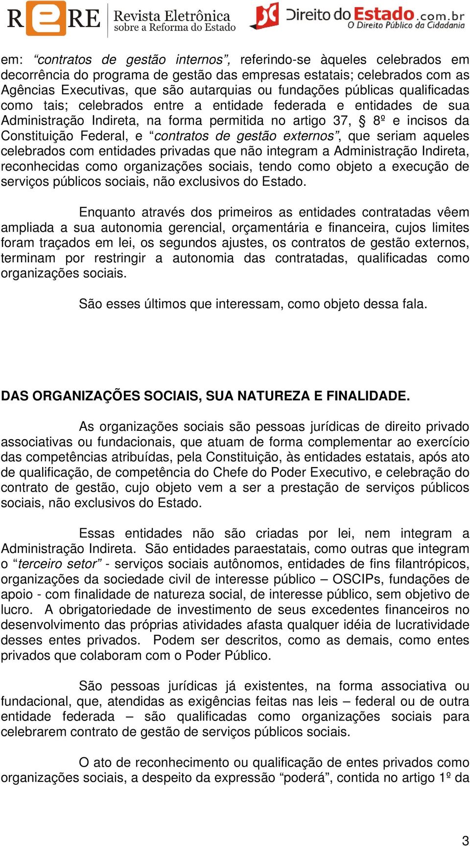 gestão externos, que seriam aqueles celebrados com entidades privadas que não integram a Administração Indireta, reconhecidas como organizações sociais, tendo como objeto a execução de serviços