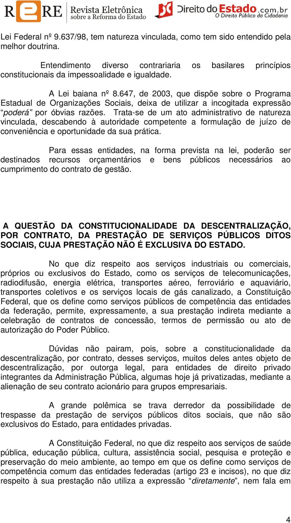 Trata-se de um ato administrativo de natureza vinculada, descabendo à autoridade competente a formulação de juízo de conveniência e oportunidade da sua prática.