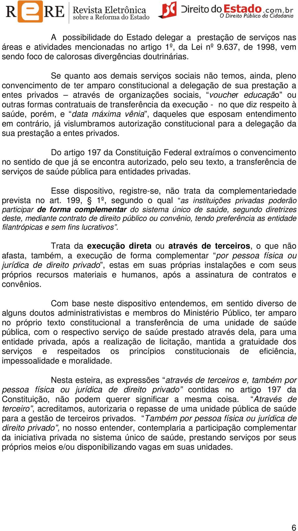 educação ou outras formas contratuais de transferência da execução - no que diz respeito à saúde, porém, e data máxima vênia, daqueles que esposam entendimento em contrário, já vislumbramos