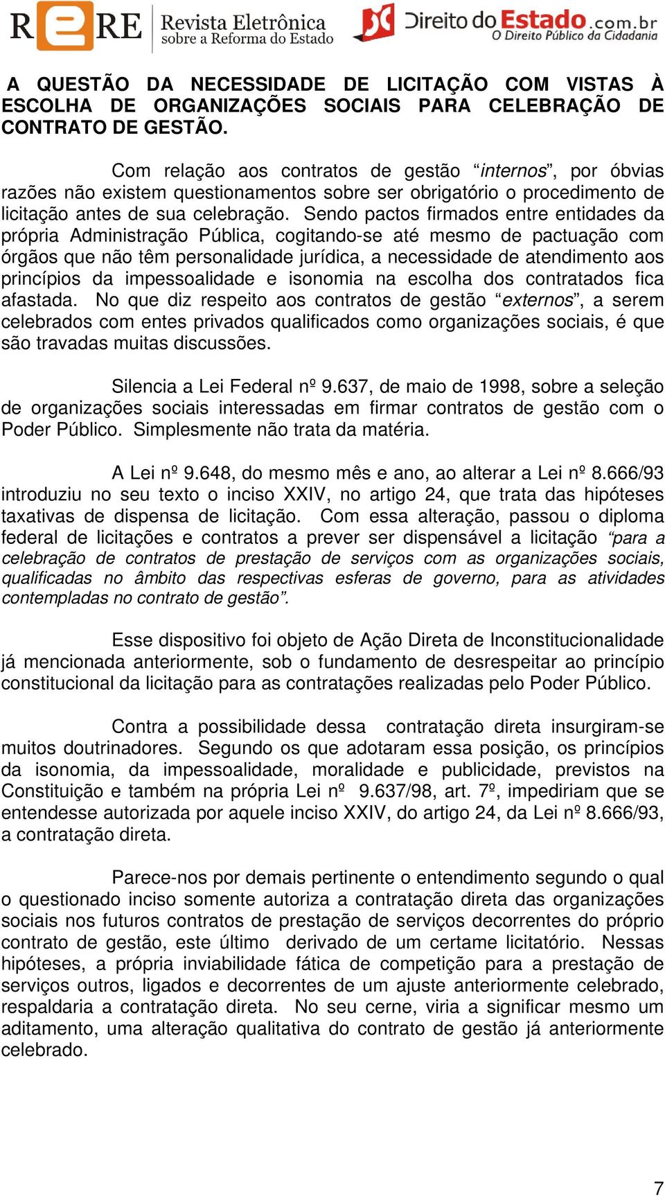 Sendo pactos firmados entre entidades da própria Administração Pública, cogitando-se até mesmo de pactuação com órgãos que não têm personalidade jurídica, a necessidade de atendimento aos princípios