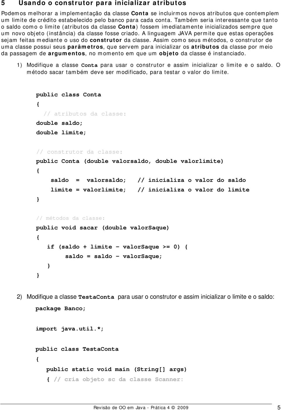 A linguagem JAVA permite que estas operações sejam feitas mediante o uso do construtor da classe.