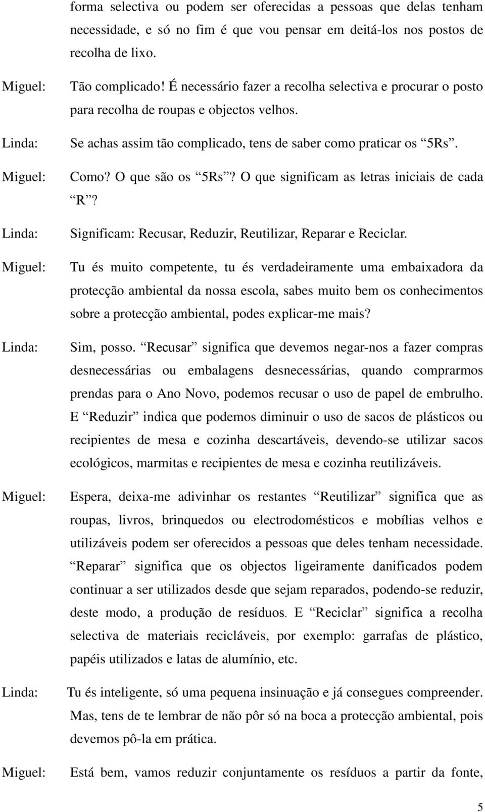 O que significam as letras iniciais de cada R? Significam: Recusar, Reduzir, Reutilizar, Reparar e Reciclar.