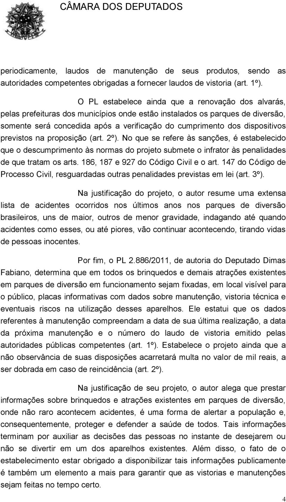 dispositivos previstos na proposição (art. 2º). No que se refere às sanções, é estabelecido que o descumprimento às normas do projeto submete o infrator às penalidades de que tratam os arts.