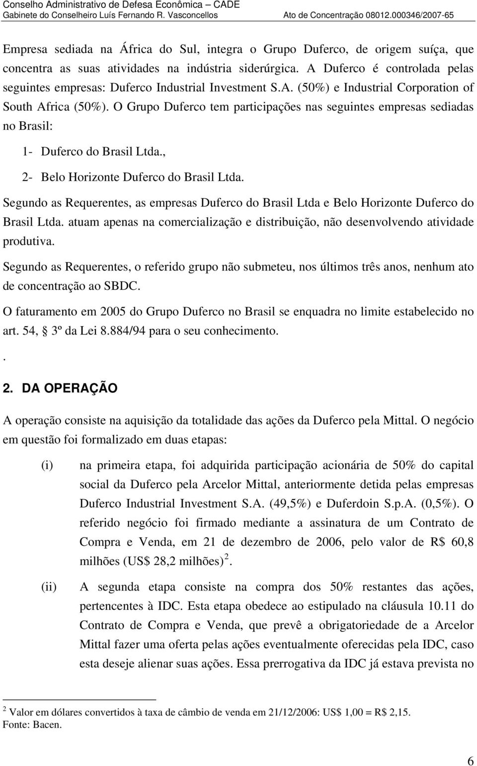 O Grupo Duferco tem participações nas seguintes empresas sediadas no Brasil: 1- Duferco do Brasil Ltda., 2- Belo Horizonte Duferco do Brasil Ltda.