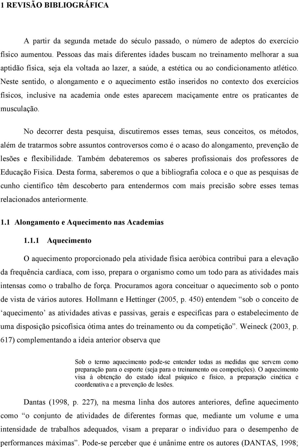 Neste sentido, o alongamento e o aquecimento estão inseridos no contexto dos exercícios físicos, inclusive na academia onde estes aparecem maciçamente entre os praticantes de musculação.