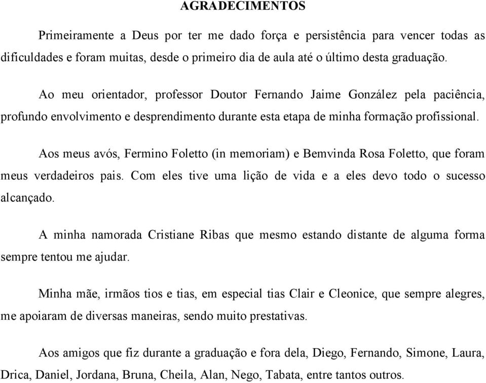 Aos meus avós, Fermino Foletto (in memoriam) e Bemvinda Rosa Foletto, que foram meus verdadeiros pais. Com eles tive uma lição de vida e a eles devo todo o sucesso alcançado.