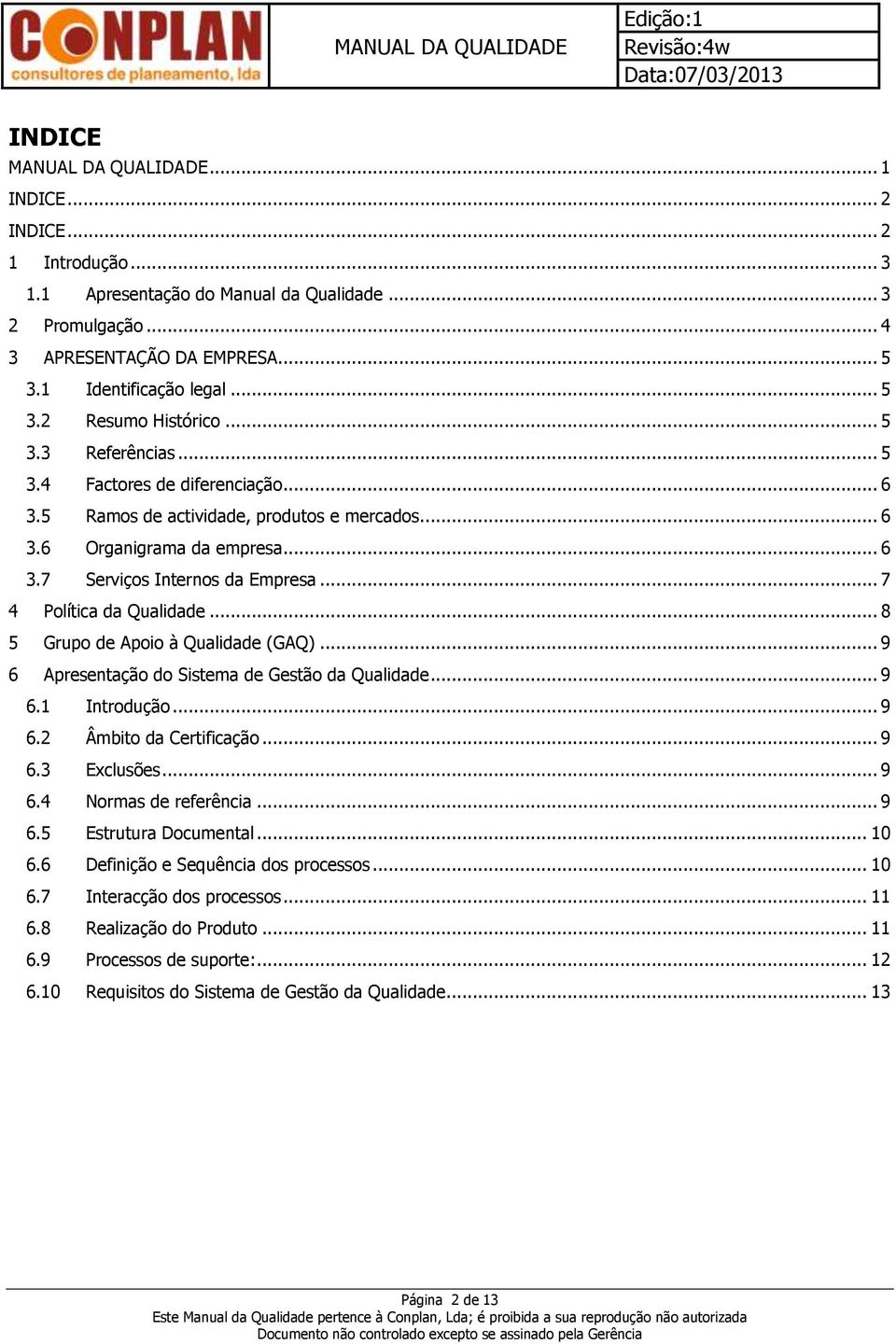 .. 7 4 Política da Qualidade... 8 5 Grupo de Apoio à Qualidade (GAQ)... 9 6 Apresentação do Sistema de Gestão da Qualidade... 9 6.1 Introdução... 9 6.2 Âmbito da Certificação... 9 6.3 Exclusões... 9 6.4 Normas de referência.