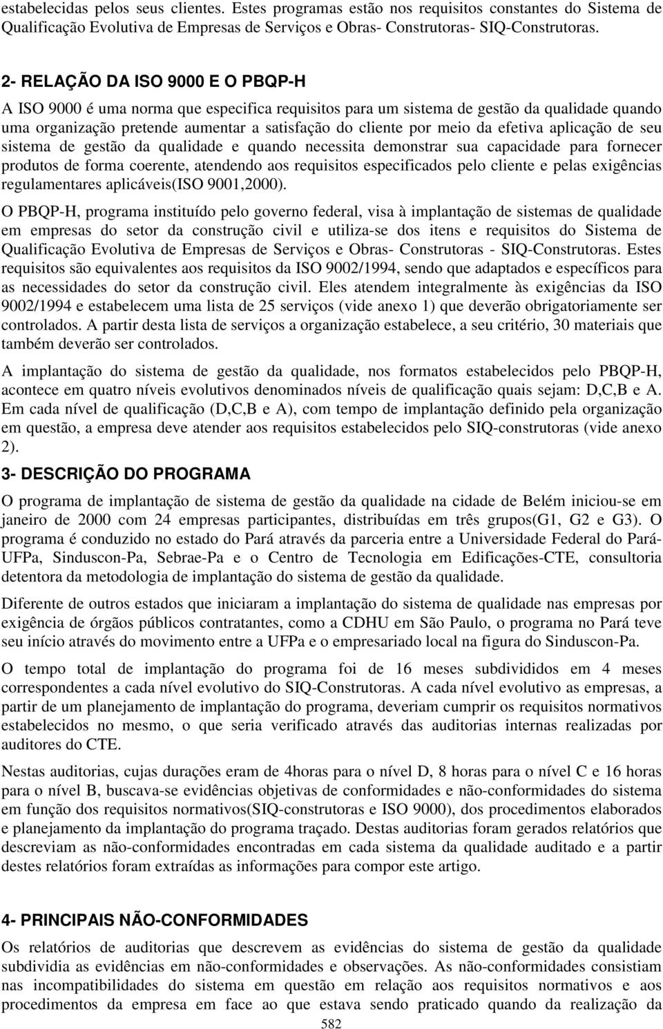 aplicação de seu sistema de gestão da qualidade e quando necessita demonstrar sua capacidade para fornecer produtos de forma coerente, atendendo aos requisitos especificados pelo cliente e pelas