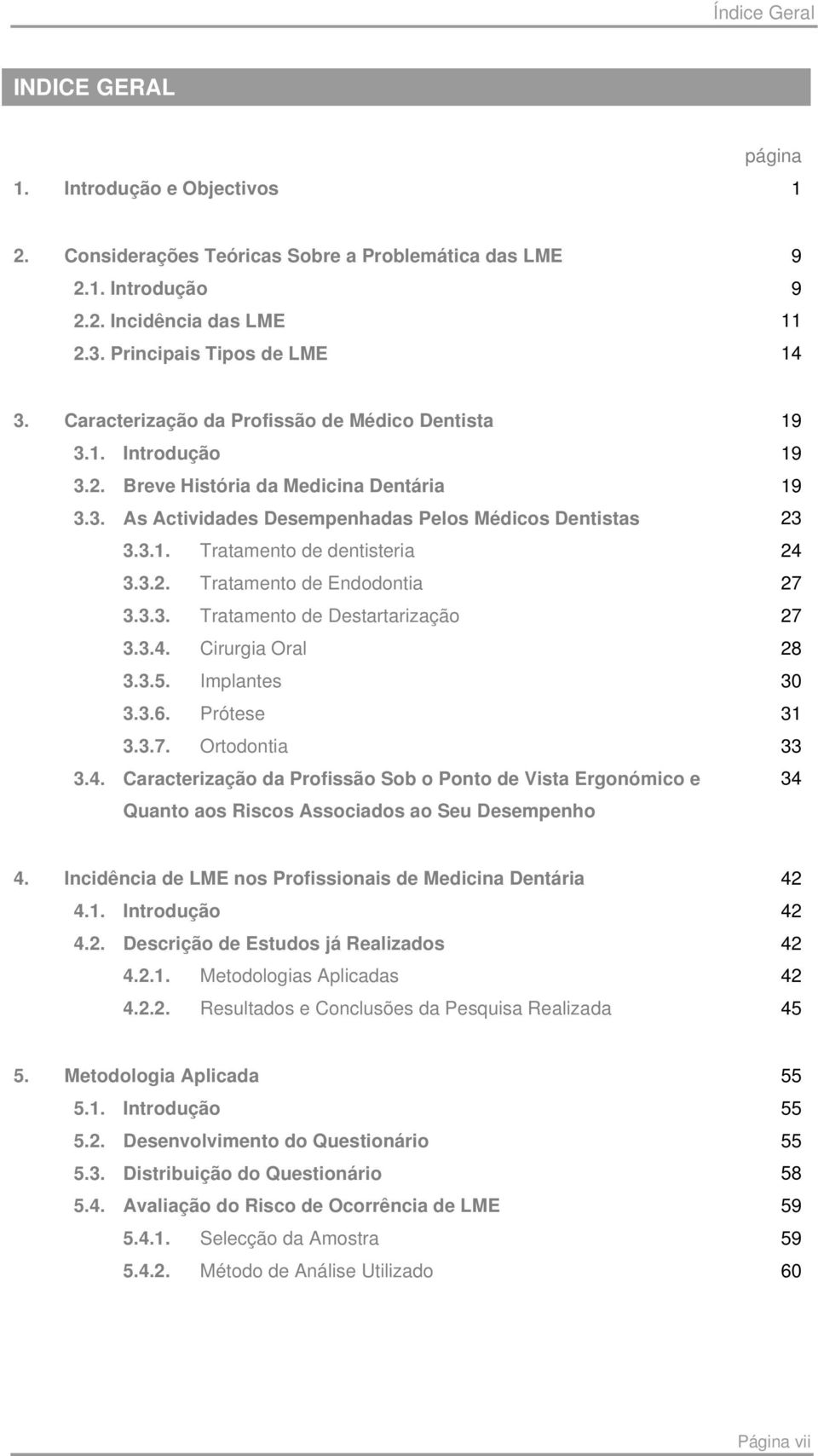 3.2. Tratamento de Endodontia 27 3.3.3. Tratamento de Destartarização 27 3.3.4. Cirurgia Oral 28 3.3.5. Implantes 30 3.3.6. Prótese 31 3.3.7. Ortodontia 33 3.4. Caracterização da Profissão Sob o Ponto de Vista Ergonómico e 34 Quanto aos Riscos Associados ao Seu Desempenho 4.