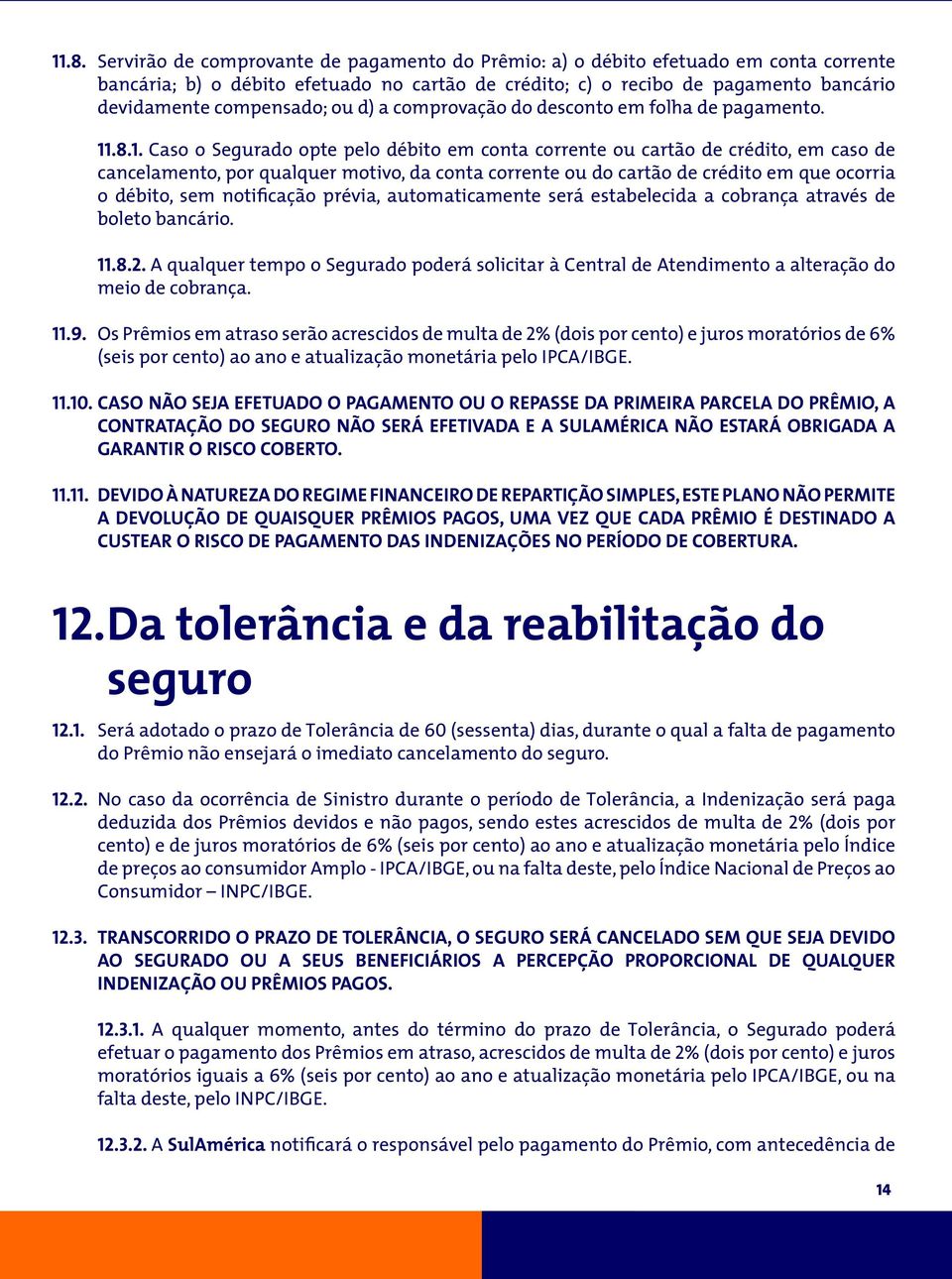 .8.1. Caso o Segurado opte pelo débito em conta corrente ou cartão de crédito, em caso de cancelamento, por qualquer motivo, da conta corrente ou do cartão de crédito em que ocorria o débito, sem